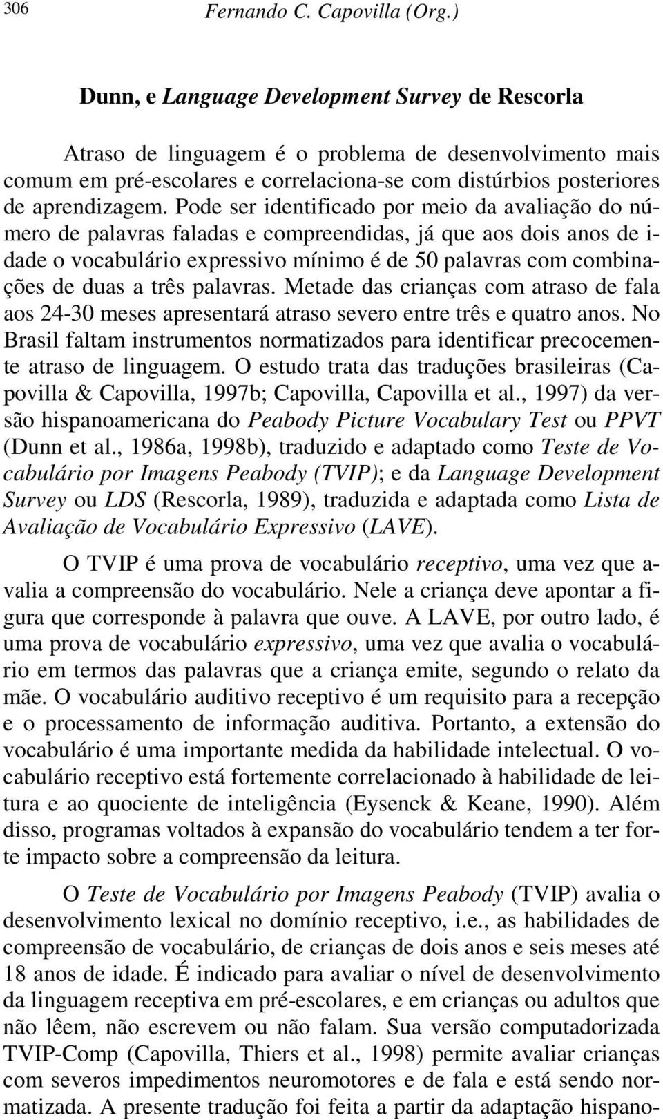 Pode ser identificado por meio da avaliação do número de palavras faladas e compreendidas, já que aos dois anos de i- dade o vocabulário expressivo mínimo é de 50 palavras com combinações de duas a