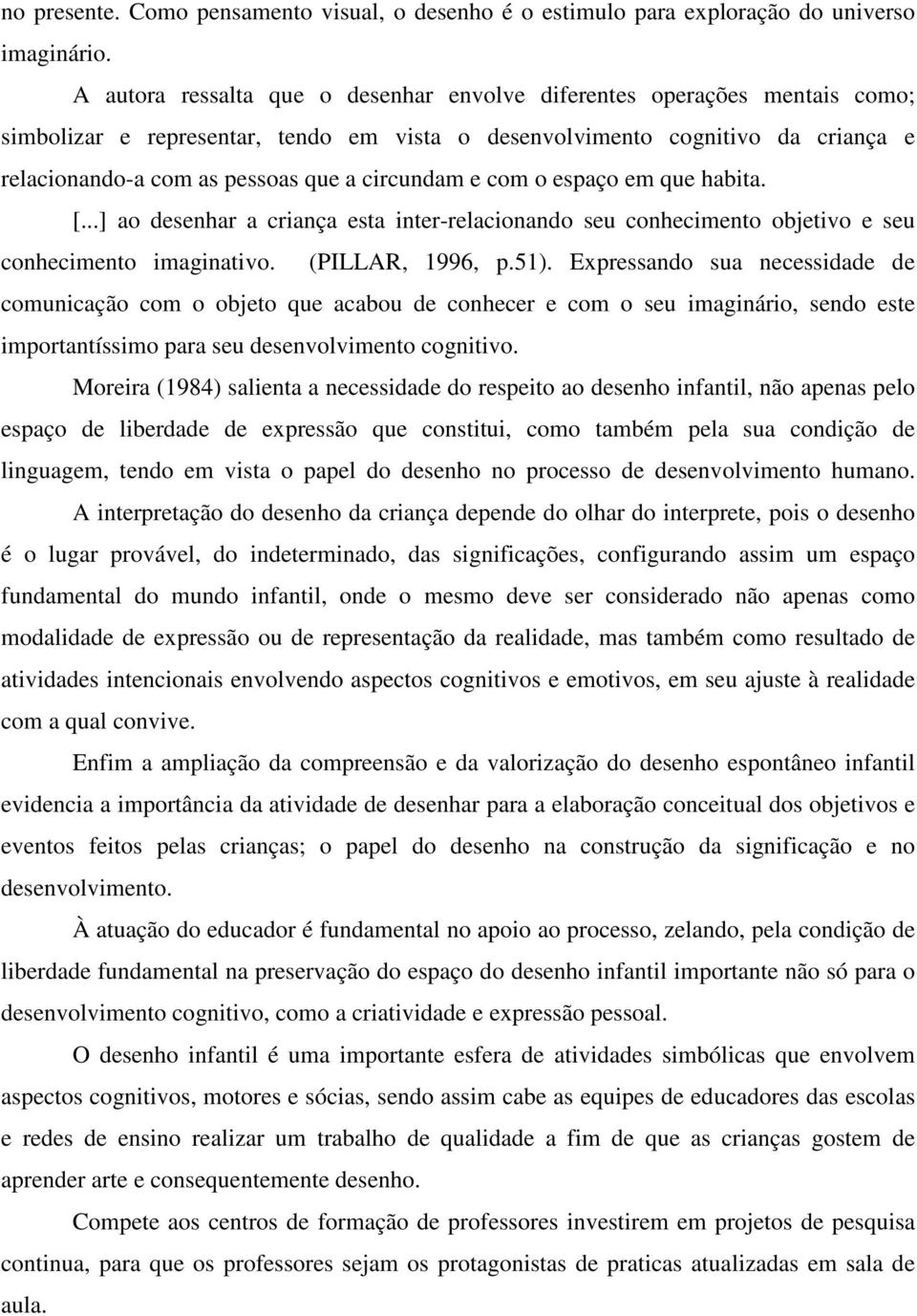 circundam e com o espaço em que habita. [...] ao desenhar a criança esta inter-relacionando seu conhecimento objetivo e seu conhecimento imaginativo. (PILLAR, 1996, p.51).