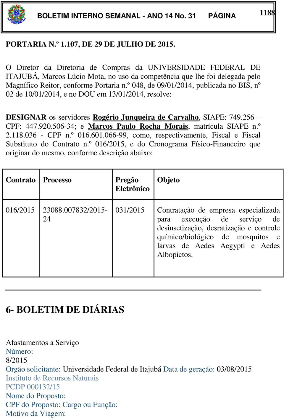 º 048, de 09/01/2014, publicada no BIS, nº 02 de 10/01/2014, e no DOU em 13/01/2014, resolve: DESIGNAR os servidores Rogério Junqueira de Carvalho, SIAPE: 749.256 CPF: 447.920.