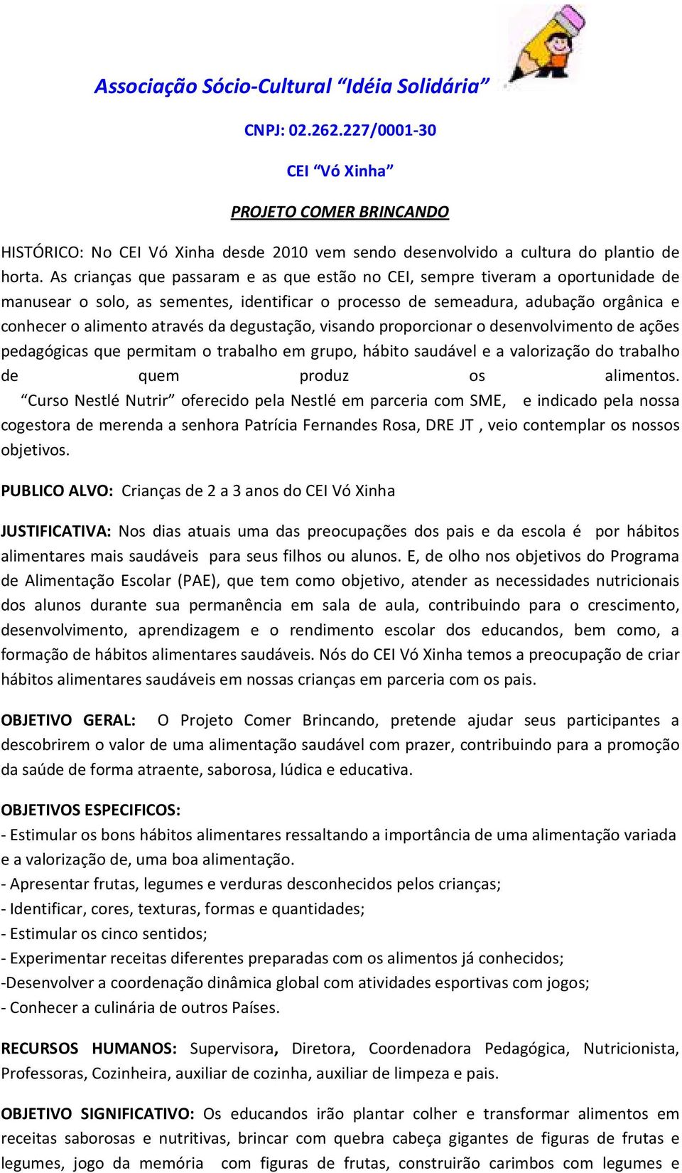 degustação, visando proporcionar o desenvolvimento de ações pedagógicas que permitam o trabalho em grupo, hábito saudável e a valorização do trabalho de quem produz os alimentos.