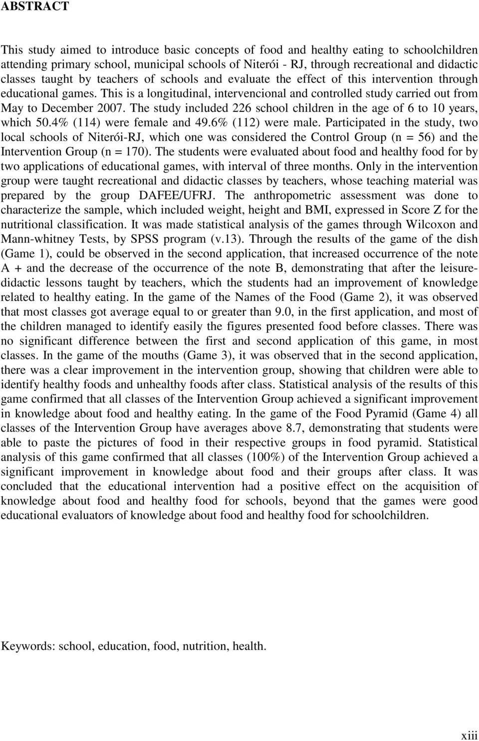 This is a longitudinal, intervencional and controlled study carried out from May to December 2007. The study included 226 school children in the age of 6 to 10 years, which 50.