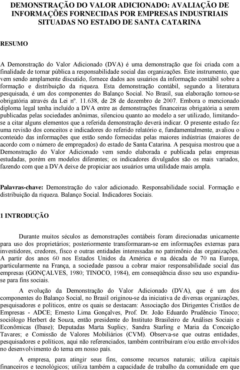 Este instrumento, que vem sendo amplamente discutido, fornece dados aos usuários da informação contábil sobre a formação e distribuição da riqueza.