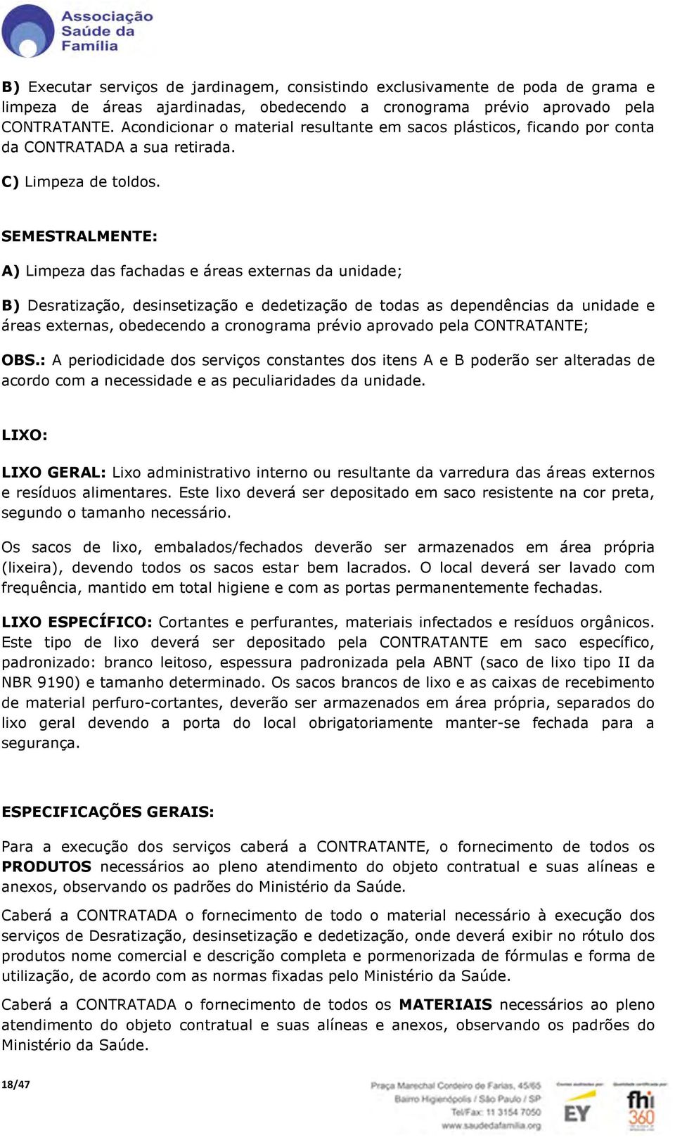 SEMESTRALMENTE: A) Limpeza das fachadas e áreas externas da unidade; B) Desratização, desinsetização e dedetização de todas as dependências da unidade e áreas externas, obedecendo a cronograma prévio