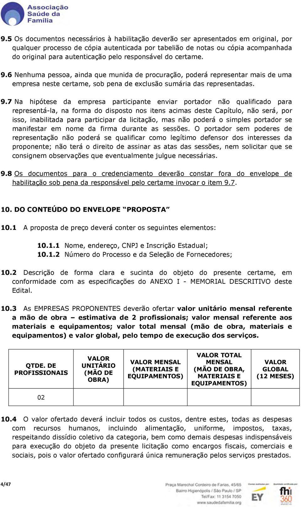 6 Nenhuma pessoa, ainda que munida de procuração, poderá representar mais de uma empresa neste certame, sob pena de exclusão sumária das representadas. 9.