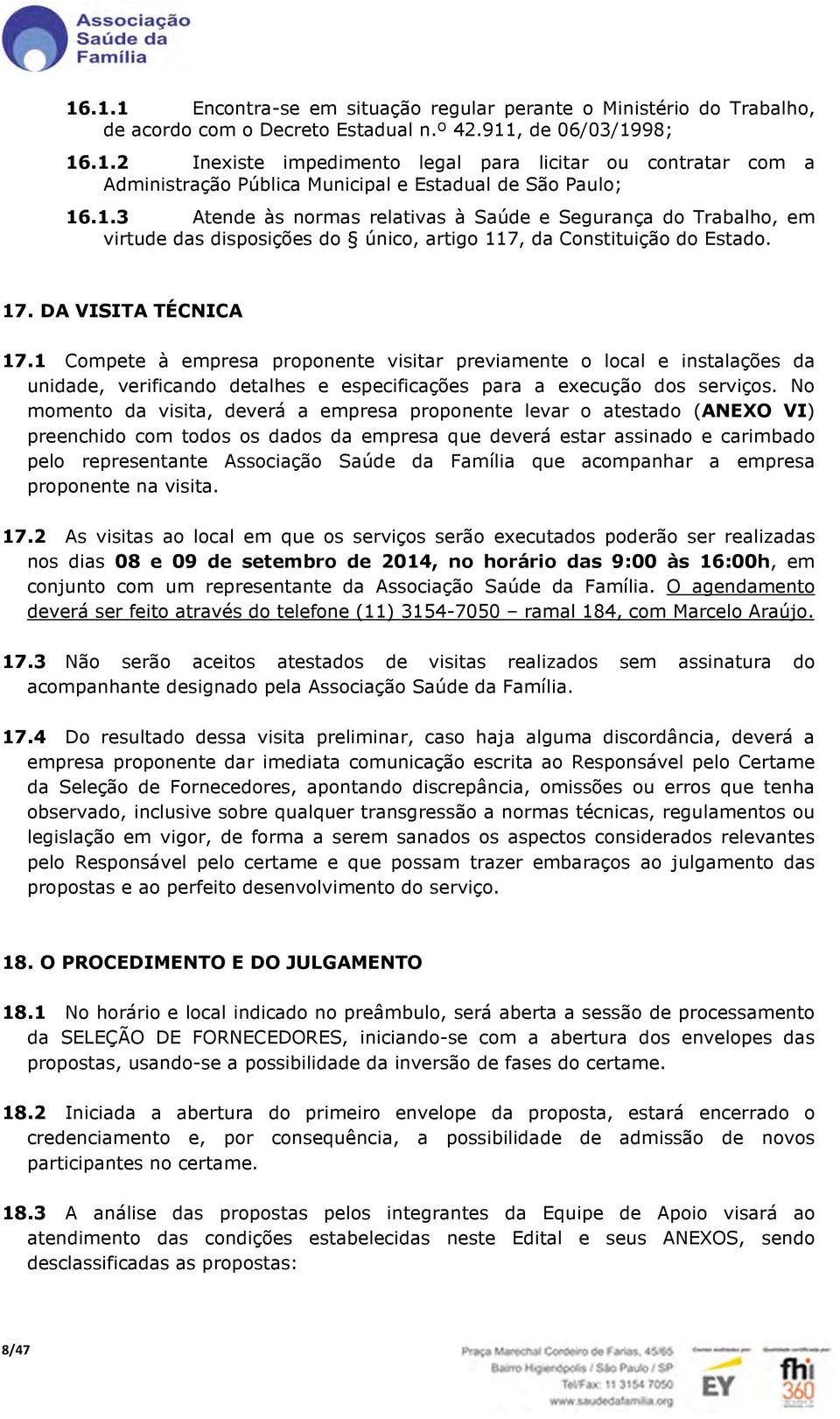 1 Compete à empresa proponente visitar previamente o local e instalações da unidade, verificando detalhes e especificações para a execução dos serviços.