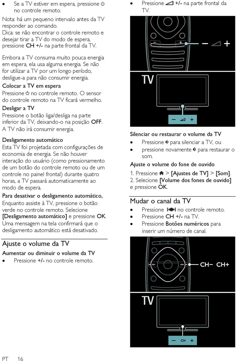 Se não for utilizar a TV por um longo período, desligue-a para não consumir energia. Colocar a TV em espera Pressione no controle remoto. O sensor do controle remoto na TV ficará vermelho.