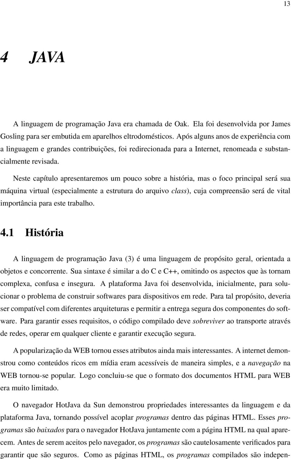 Neste capítulo apresentaremos um pouco sobre a história, mas o foco principal será sua máquina virtual (especialmente a estrutura do arquivo class), cuja compreensão será de vital importância para