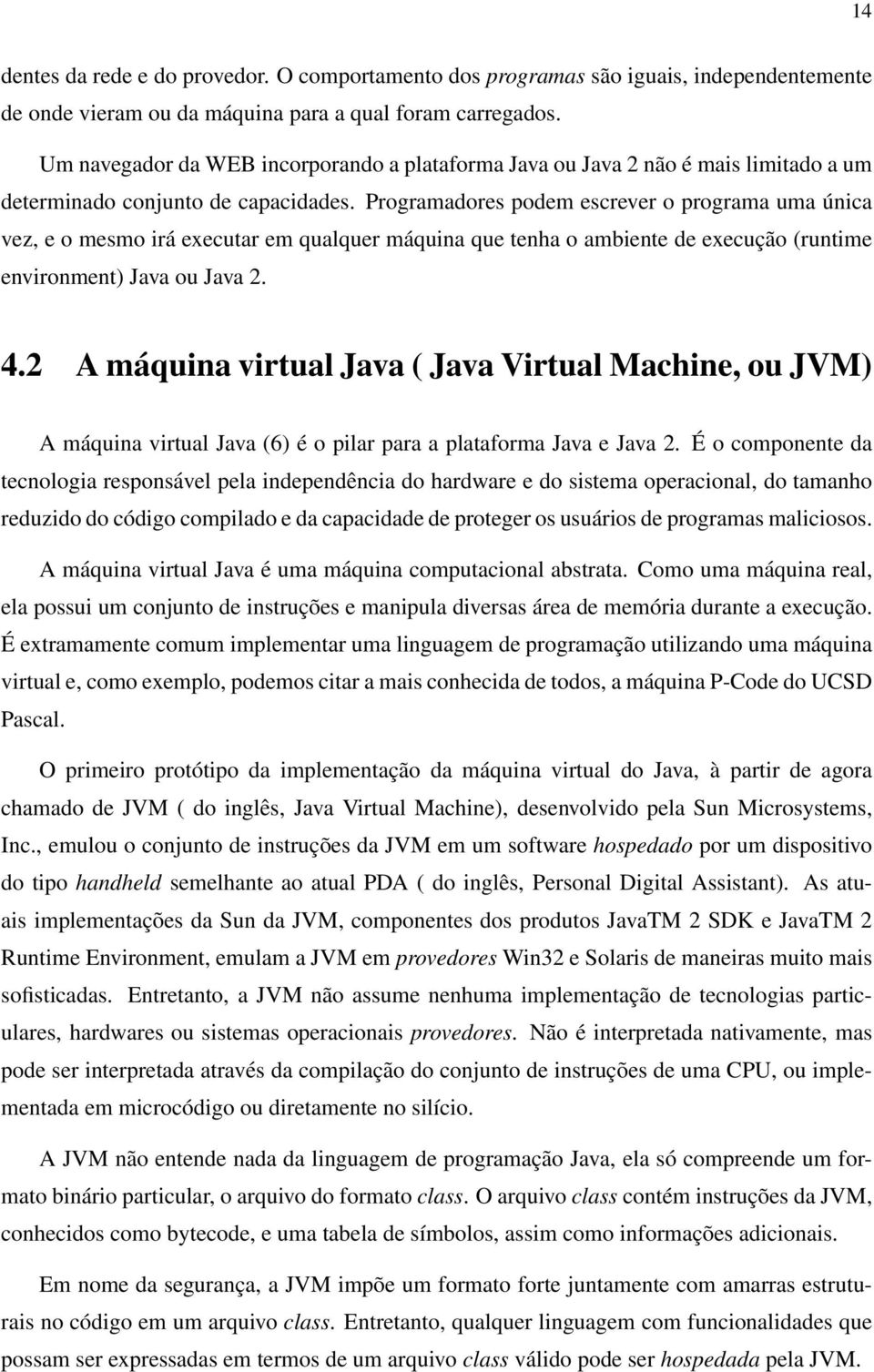 Programadores podem escrever o programa uma única vez, e o mesmo irá executar em qualquer máquina que tenha o ambiente de execução (runtime environment) Java ou Java 2. 4.