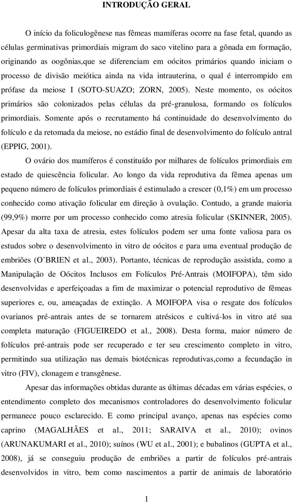 Neste momento, os oócitos primários são colonizados pelas células da pré-granulosa, formando os folículos primordiais.