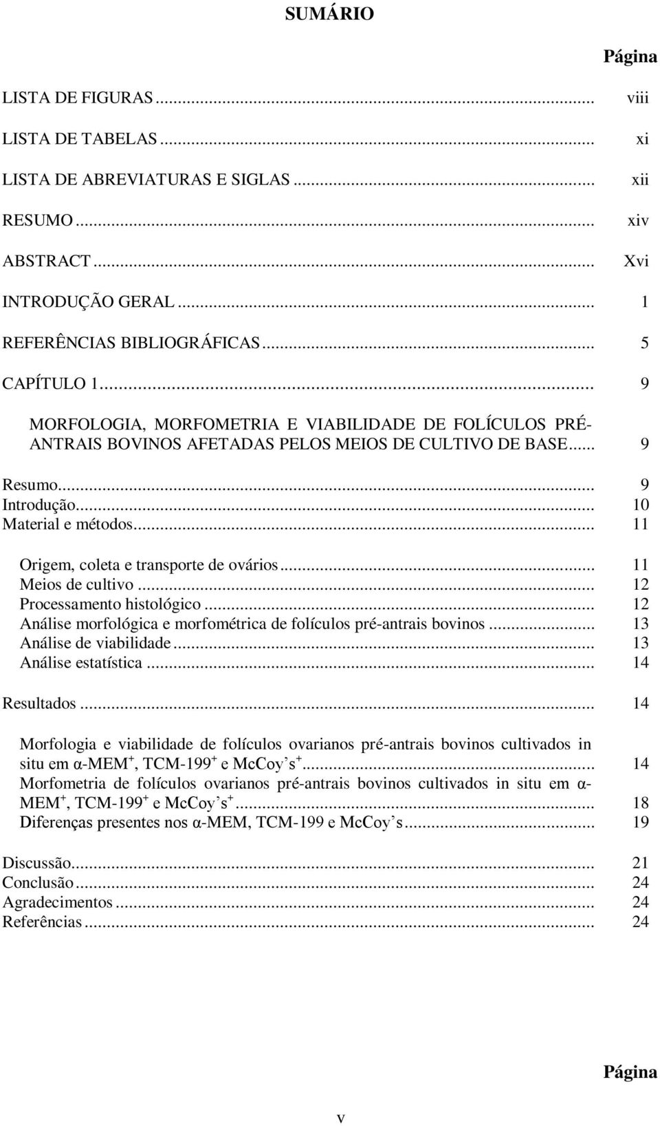 .. 11 Origem, coleta e transporte de ovários... 11 Meios de cultivo... 12 Processamento histológico... 12 Análise morfológica e morfométrica de folículos pré-antrais bovinos.