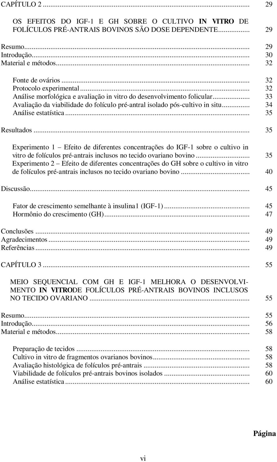 .. 34 Análise estatística... 35 Resultados... 35 Experimento 1 Efeito de diferentes concentrações do IGF-1 sobre o cultivo in vitro de folículos pré-antrais inclusos no tecido ovariano bovino.