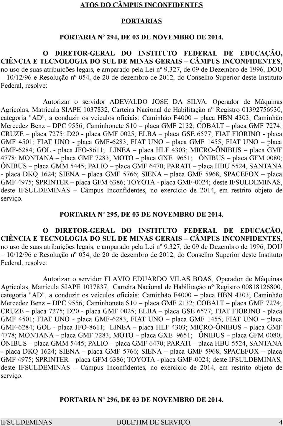 Máquinas Agrícolas, Matrícula SIAPE 1037832, Carteira Nacional de Habilitação n Registro 01392756930, categoria "AD", a conduzir os veículos oficiais: Caminhão F4000 placa HBN 4303; Caminhão Mercedez