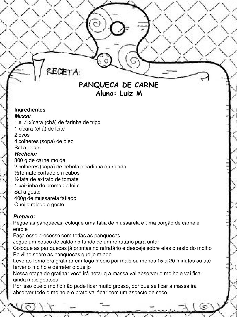 panquecas, coloque uma fatia de mussarela e uma porção de carne e enrole Faça esse processo com todas as panquecas Jogue um pouco de caldo no fundo de um refratário para untar Coloque as panquecas já