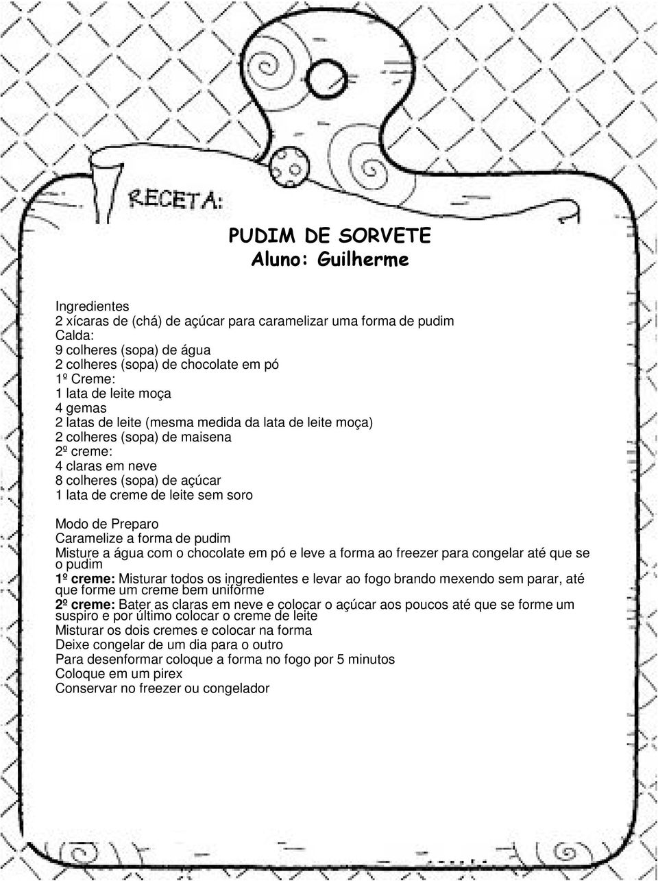 de Preparo Caramelize a forma de pudim Misture a água com o chocolate em pó e leve a forma ao freezer para congelar até que se o pudim 1º creme: Misturar todos os ingredientes e levar ao fogo brando