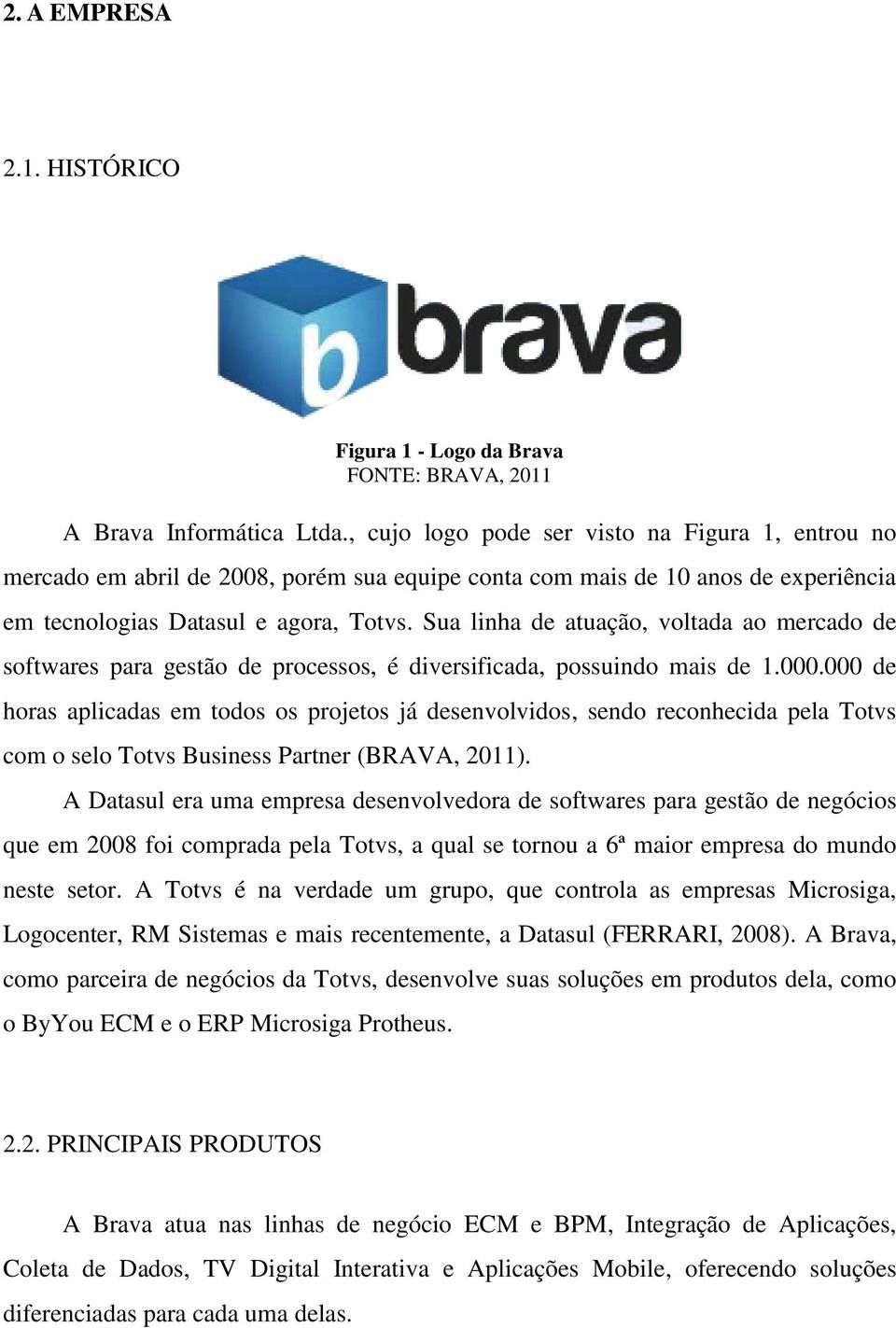 Sua linha de atuação, voltada ao mercado de softwares para gestão de processos, é diversificada, possuindo mais de 1.000.