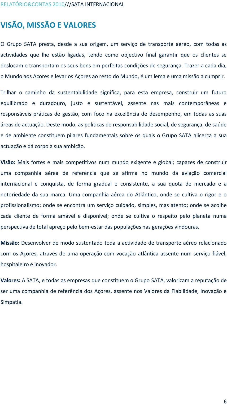 Trazer a cada dia, o Mundo aos Açores e levar os Açores ao resto do Mundo, é um lema e uma missão a cumprir.