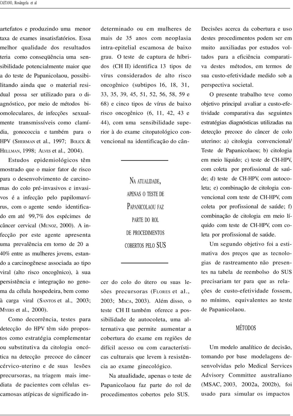 para o diagnóstico, por meio de métodos biomoleculares, de infecções sexualmente transmissíveis como clamídia, gonococcia e também para o HPV (SHERMAN et al.