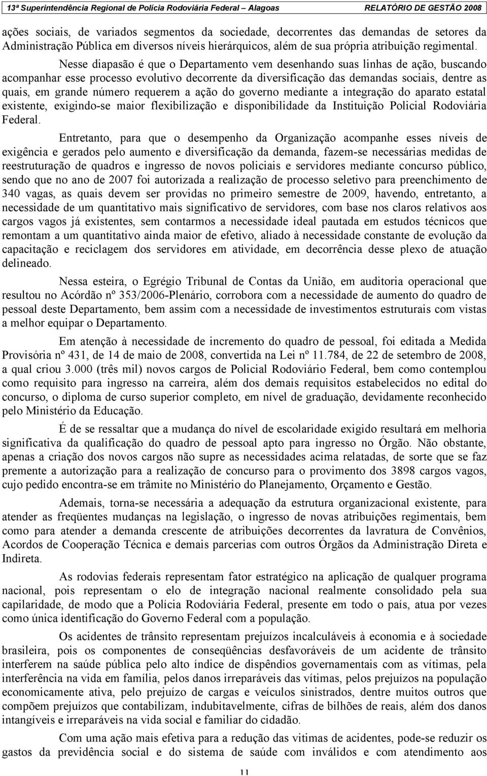 número requerem a ação do governo mediante a integração do aparato estatal existente, exigindo-se maior flexibilização e disponibilidade da Instituição Policial Rodoviária Federal.