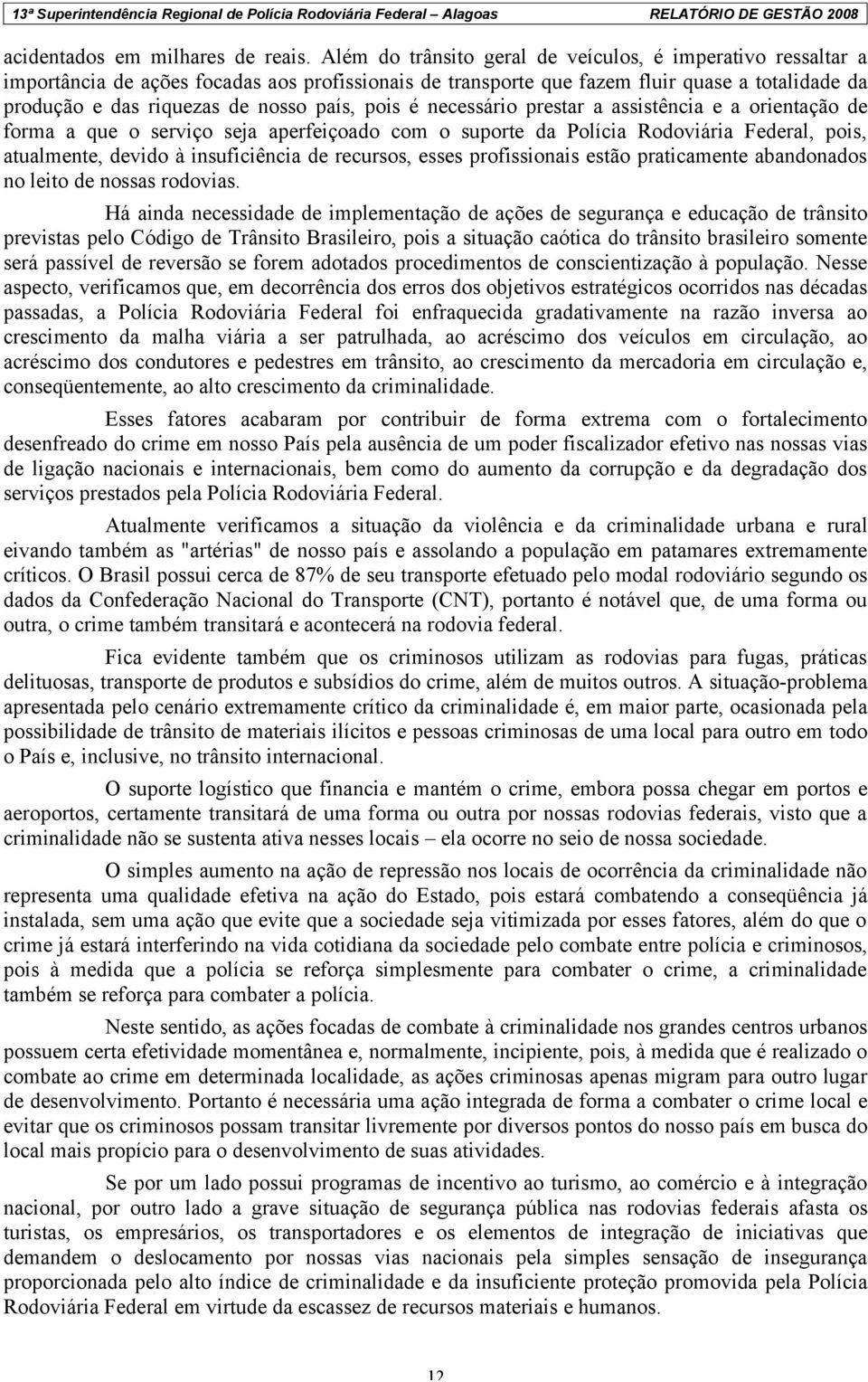 pois é necessário prestar a assistência e a orientação de forma a que o serviço seja aperfeiçoado com o suporte da Polícia Rodoviária Federal, pois, atualmente, devido à insuficiência de recursos,