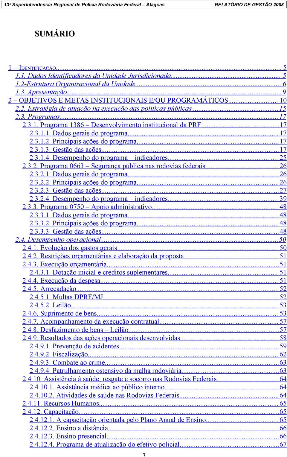 ..17 2.3.1.1. Dados gerais do programa... 17 2.3.1.2. Principais ações do programa... 17 2.3.1.3. Gestão das ações... 17 2.3.1.4. Desempenho do programa indicadores... 25 2.3.2. Programa 0663 Segurança pública nas rodovias federais.