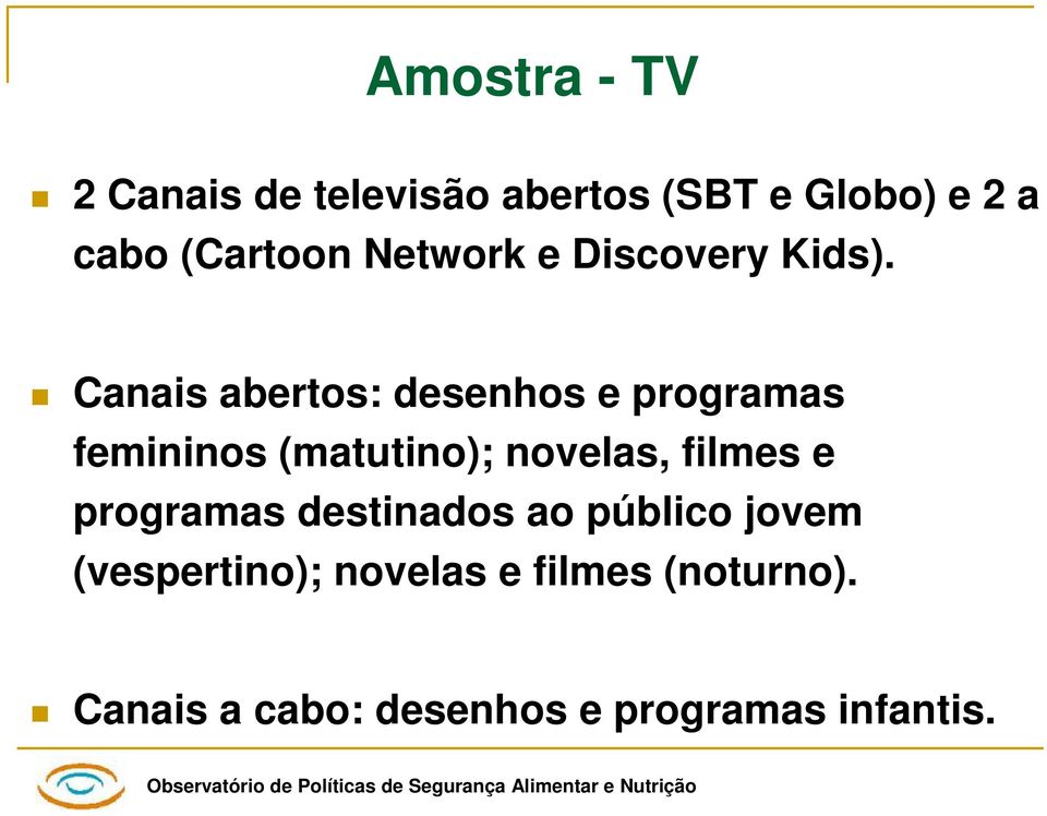 Canais abertos: desenhos e programas femininos (matutino); novelas, filmes e