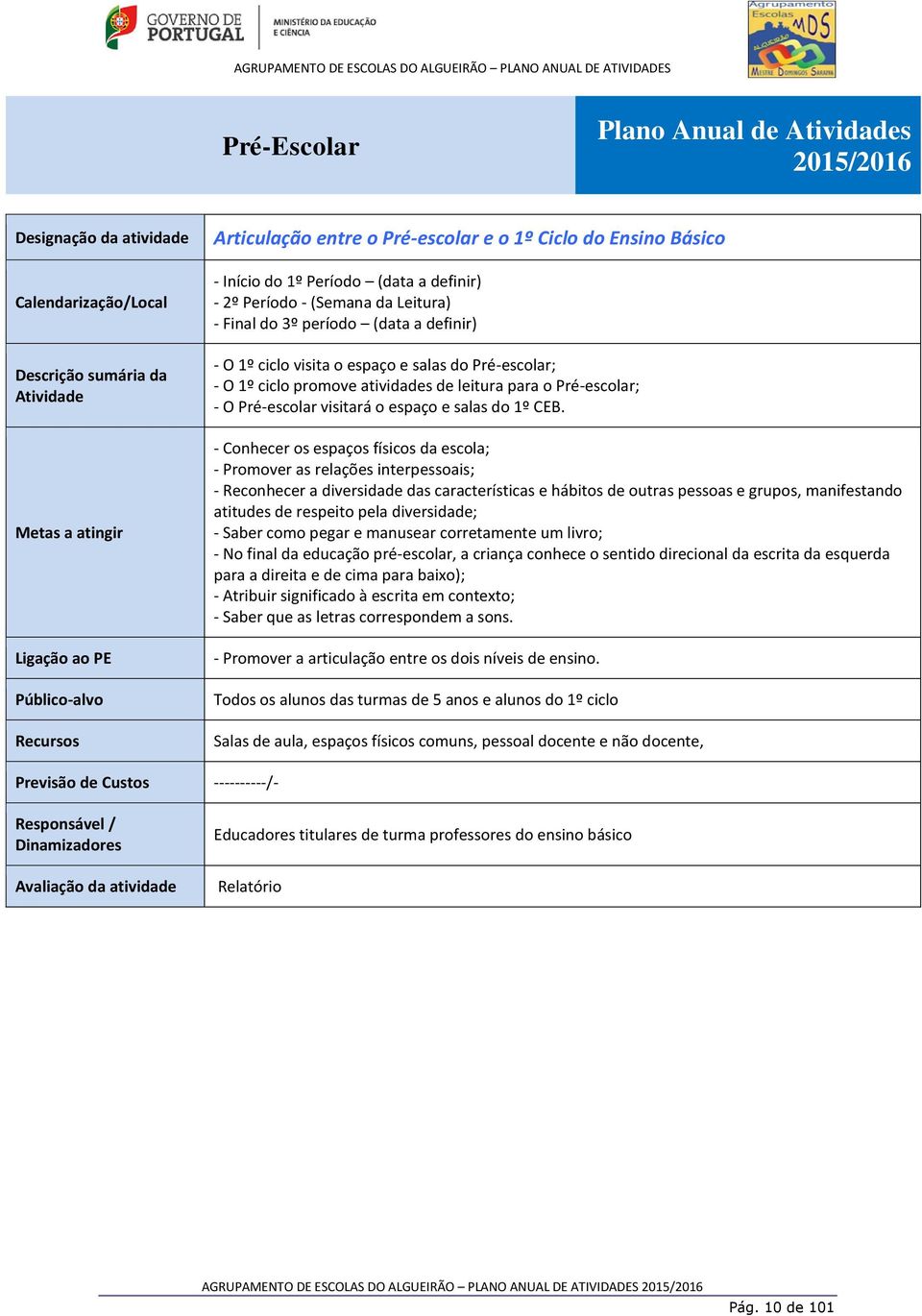 período (data a definir) - O 1º ciclo visita o espaço e salas do Pré-escolar; - O 1º ciclo promove atividades de leitura para o Pré-escolar; - O Pré-escolar visitará o espaço e salas do 1º CEB.