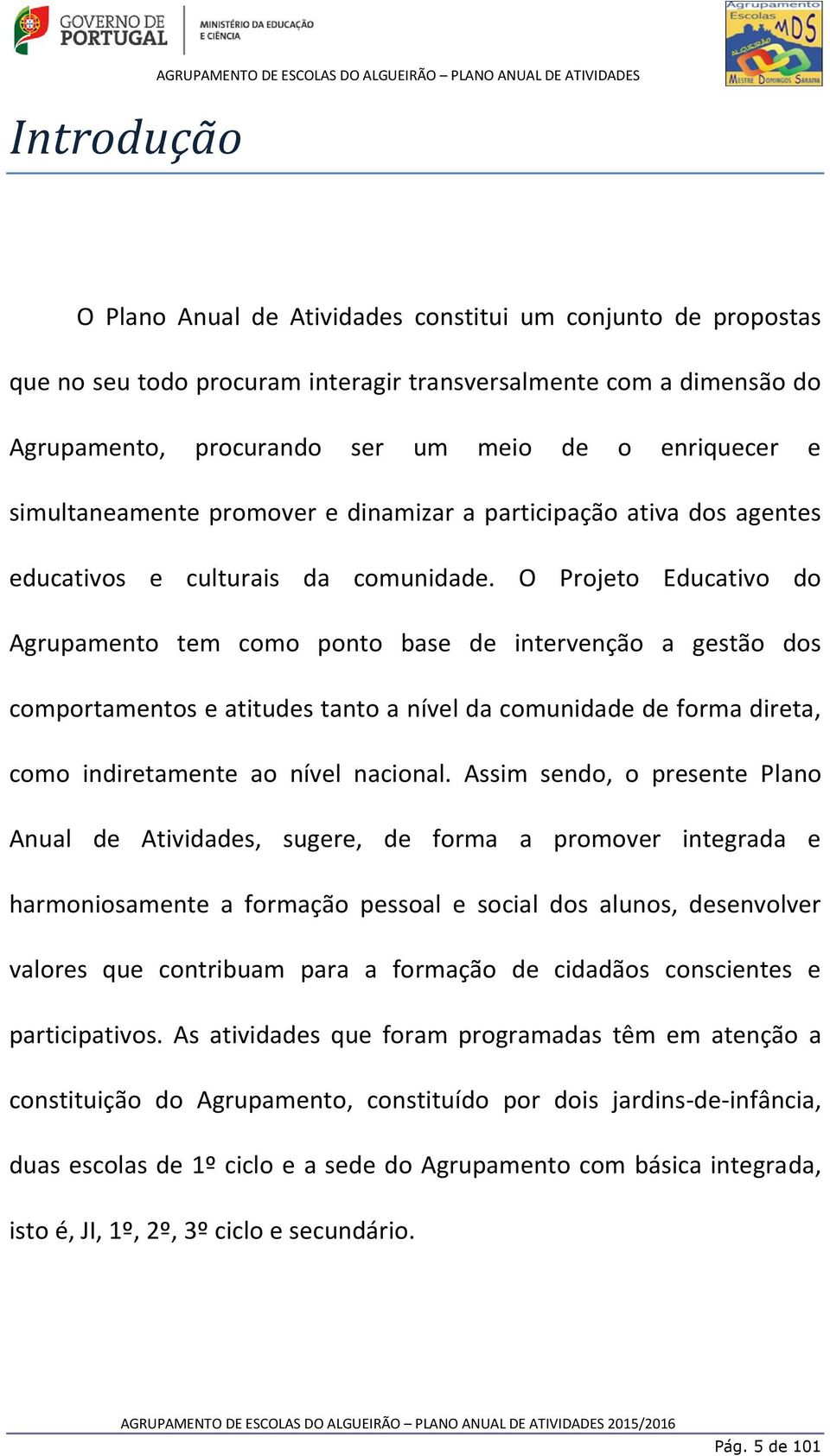 O Projeto Educativo do Agrupamento tem como ponto base de intervenção a gestão dos comportamentos e atitudes tanto a nível da comunidade de forma direta, como indiretamente ao nível nacional.