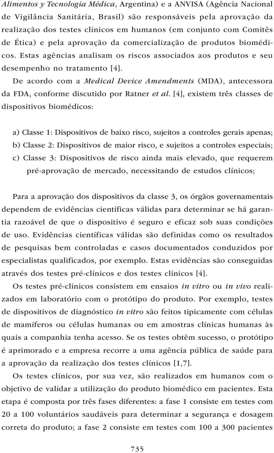 De acordo com a Medical Device Amendments (MDA), antecessora da FDA, conforme discutido por Ratner et al.