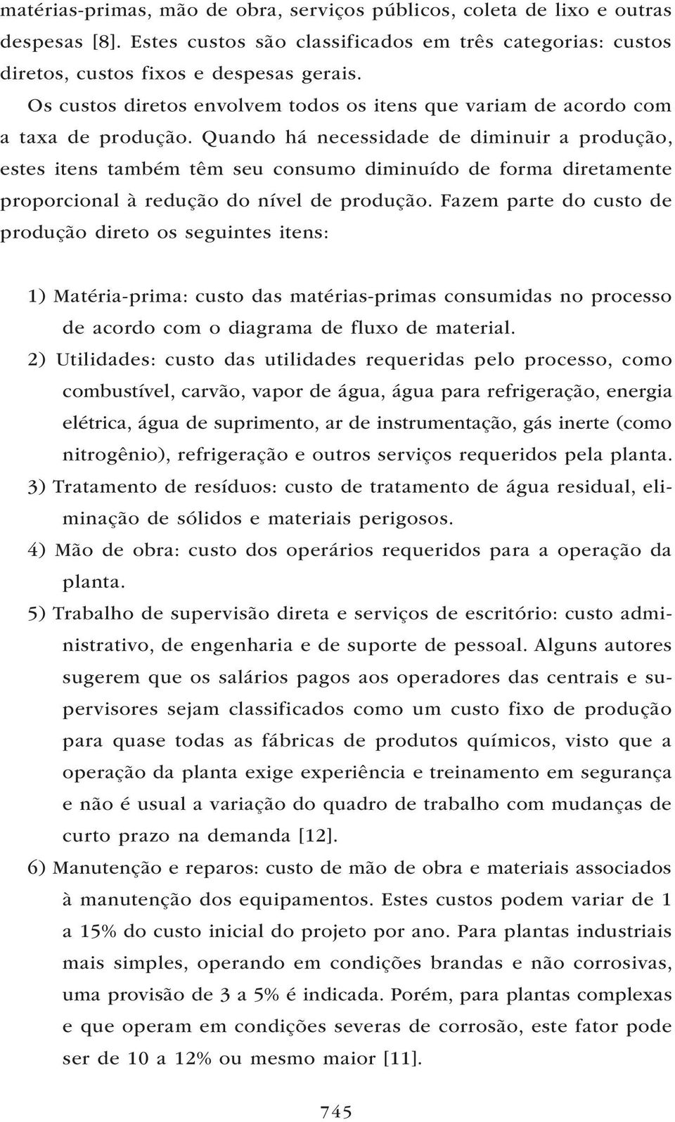 Quando há necessidade de diminuir a produção, estes itens também têm seu consumo diminuído de forma diretamente proporcional à redução do nível de produção.