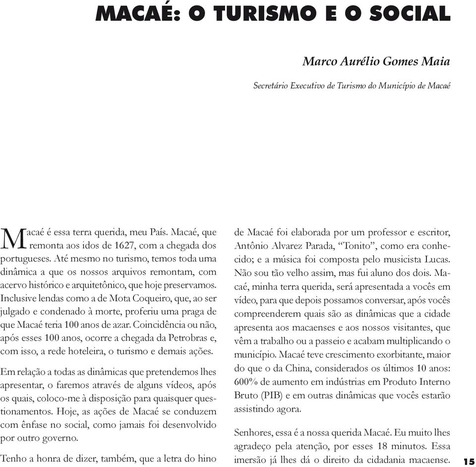 Até mesmo no turismo, temos toda uma dinâmica a que os nossos arquivos remontam, com acervo histórico e arquitetônico, que hoje preservamos.