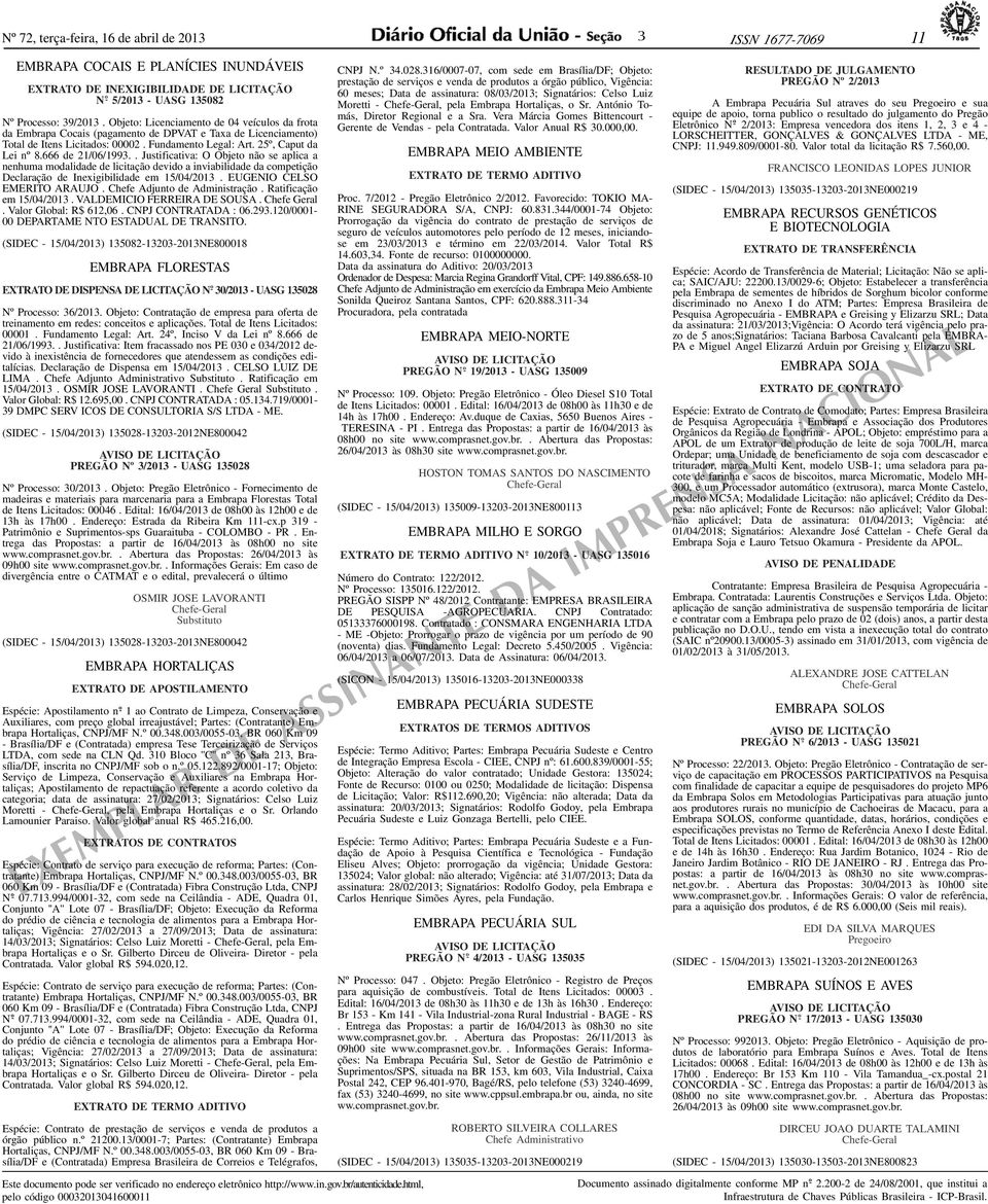 666 de 21/06/199.. Justificativa: O Objeto não se aplica a nenhuma modalidade de licitação devido a inviabilidade da competição Declaração de Inexigibilidade em 15/04/201.