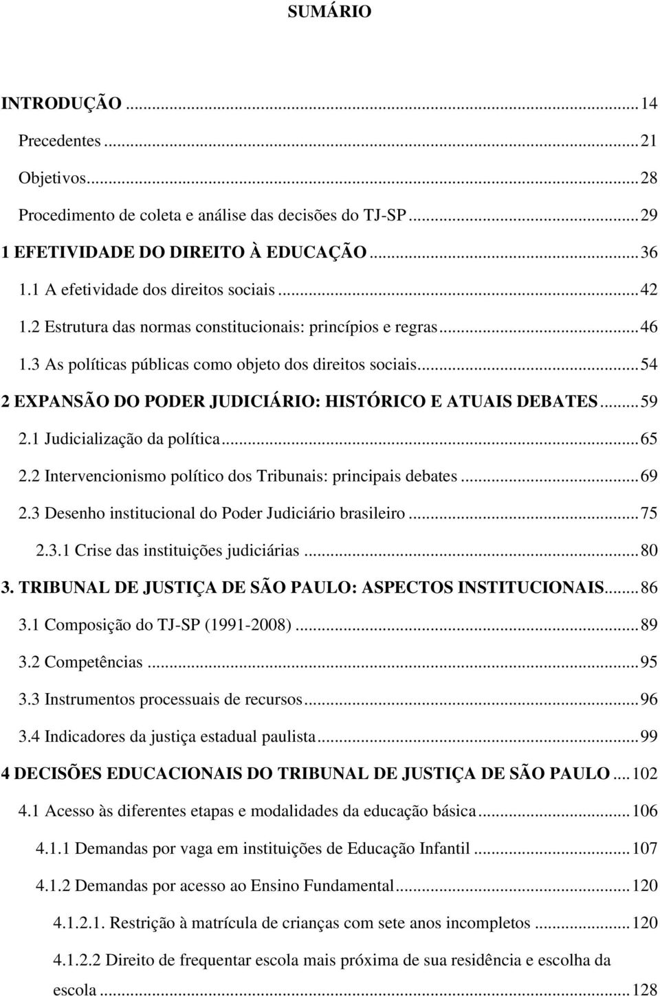 .. 59 2.1 Judicialização da política... 65 2.2 Intervencionismo político dos Tribunais: principais debates... 69 2.3 Desenho institucional do Poder Judiciário brasileiro... 75 2.3.1 Crise das instituições judiciárias.