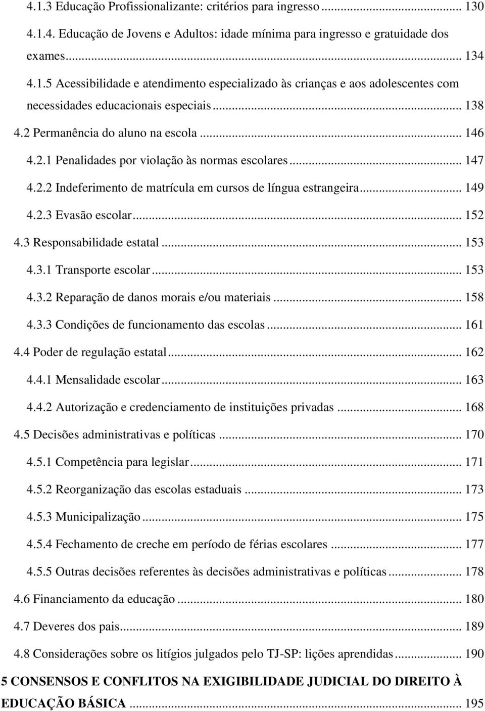 .. 152 4.3 Responsabilidade estatal... 153 4.3.1 Transporte escolar... 153 4.3.2 Reparação de danos morais e/ou materiais... 158 4.3.3 Condições de funcionamento das escolas... 161 4.