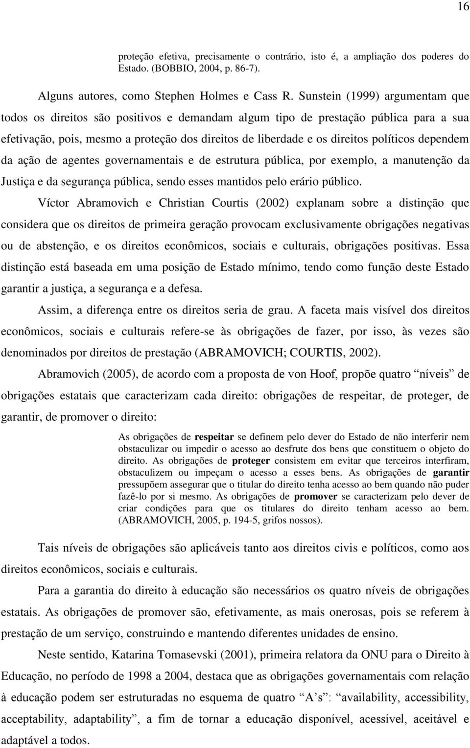 políticos dependem da ação de agentes governamentais e de estrutura pública, por exemplo, a manutenção da Justiça e da segurança pública, sendo esses mantidos pelo erário público.