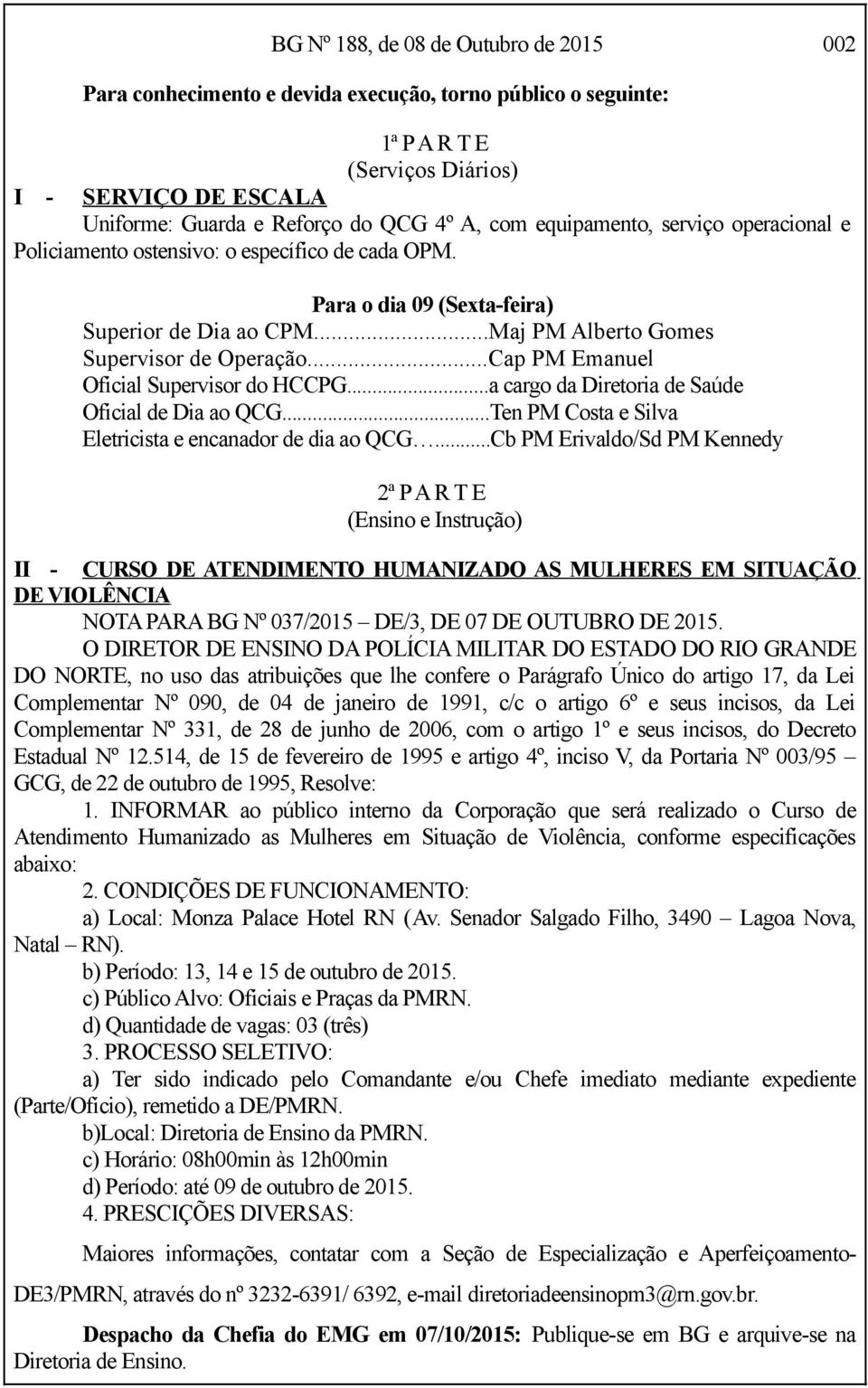 ..Cap PM Emanuel Oficial Supervisor do HCCPG...a cargo da Diretoria de Saúde Oficial de Dia ao QCG...Ten PM Costa e Silva Eletricista e encanador de dia ao QCG.