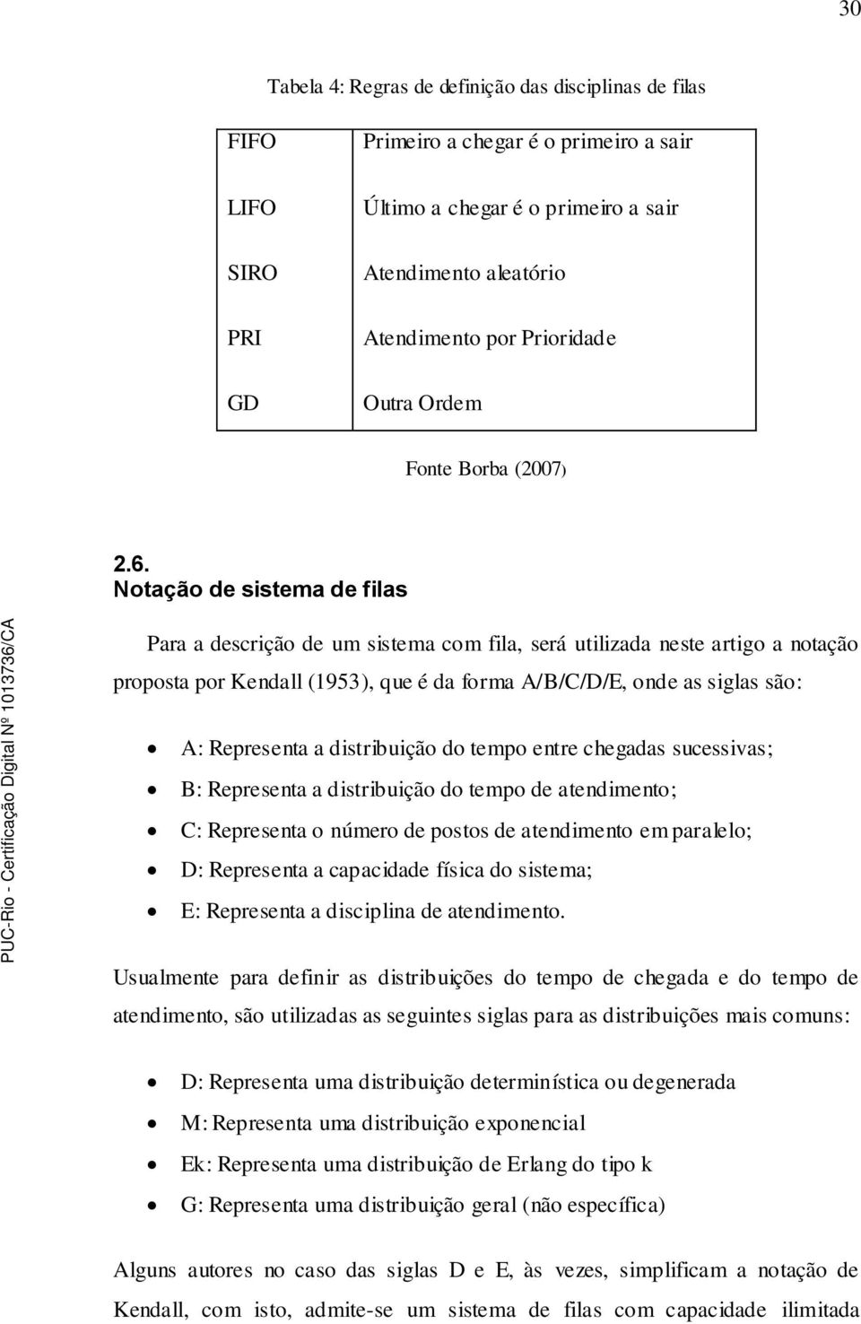 Notação de sistema de filas Para a desrição de um sistema om fila, será utilizada este artigo a otação proposta por edall (953), que é da forma A/B/C/D/E, ode as siglas são: A: Represeta a