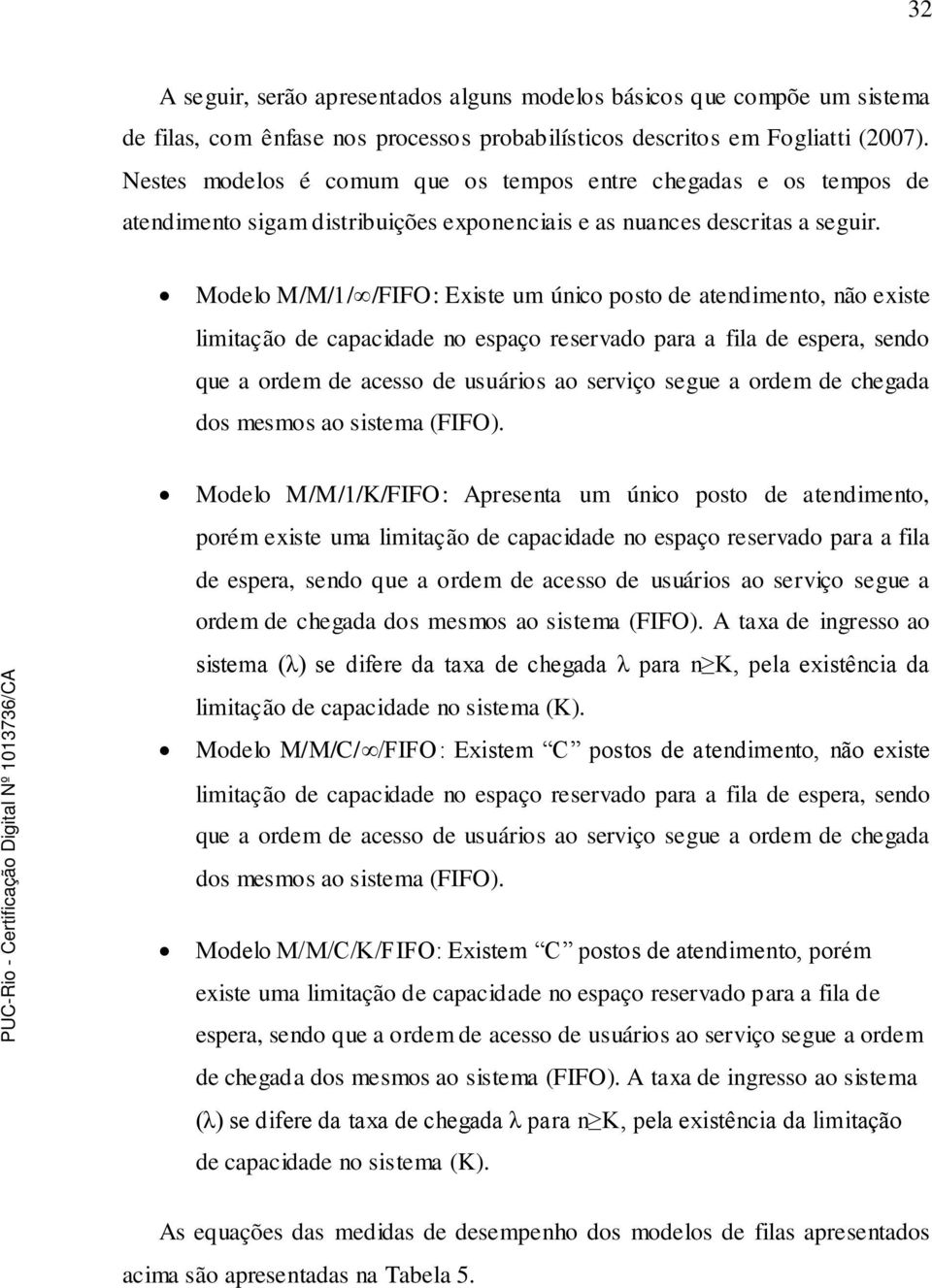 Modelo M/M///FIFO: Existe um úio posto de atedimeto, ão existe limitação de apaidade o espaço reservado para a fila de espera, sedo que a ordem de aesso de usuários ao serviço segue a ordem de hegada