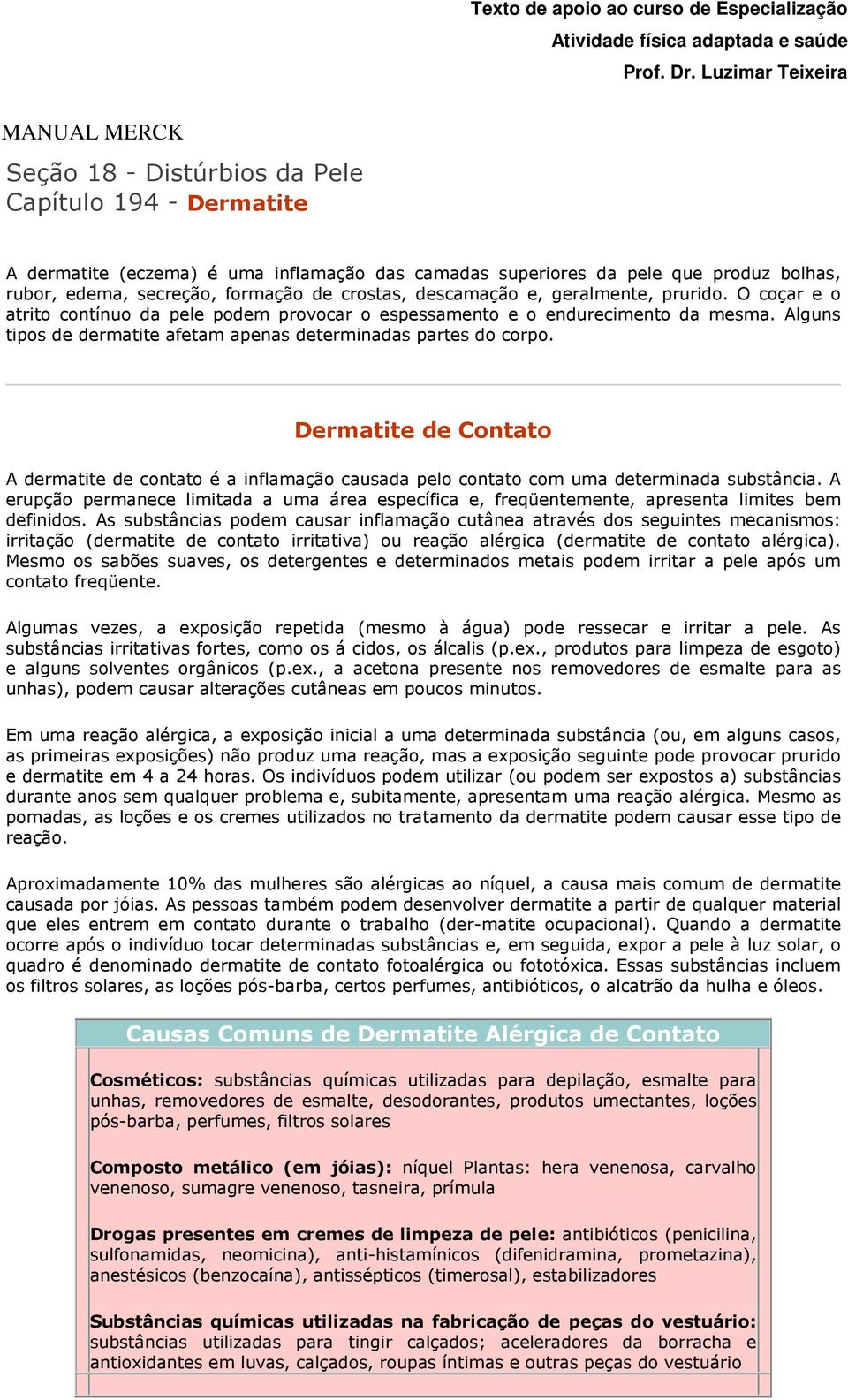 formação de crostas, descamação e, geralmente, prurido. O coçar e o atrito contínuo da pele podem provocar o espessamento e o endurecimento da mesma.