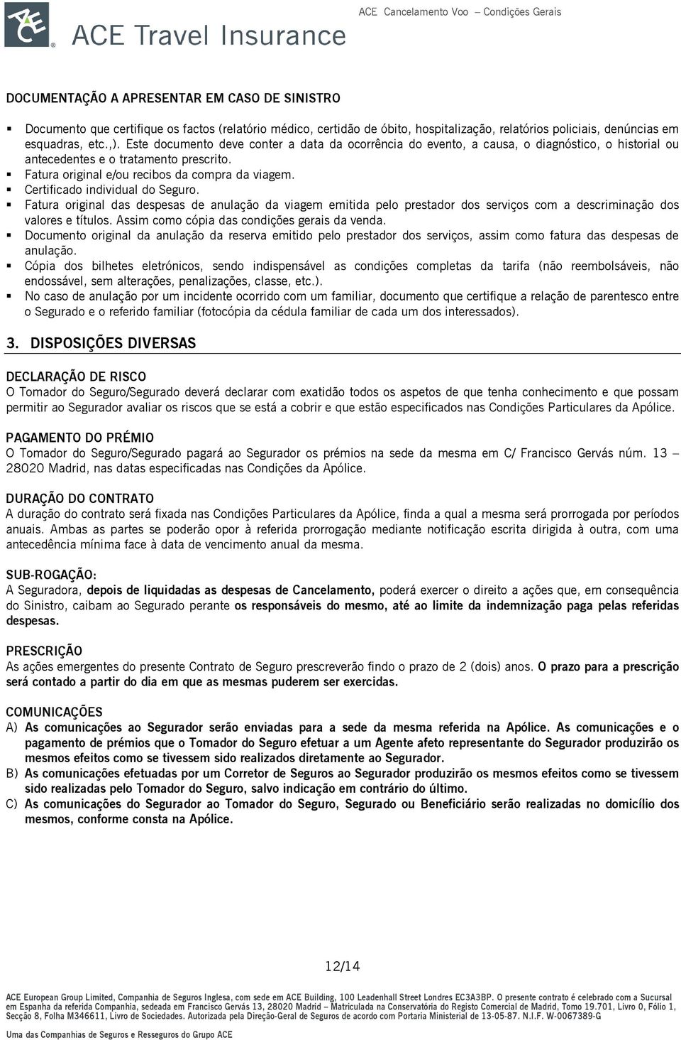 Certificado individual do Seguro. Fatura original das despesas de anulação da viagem emitida pelo prestador dos serviços com a descriminação dos valores e títulos.