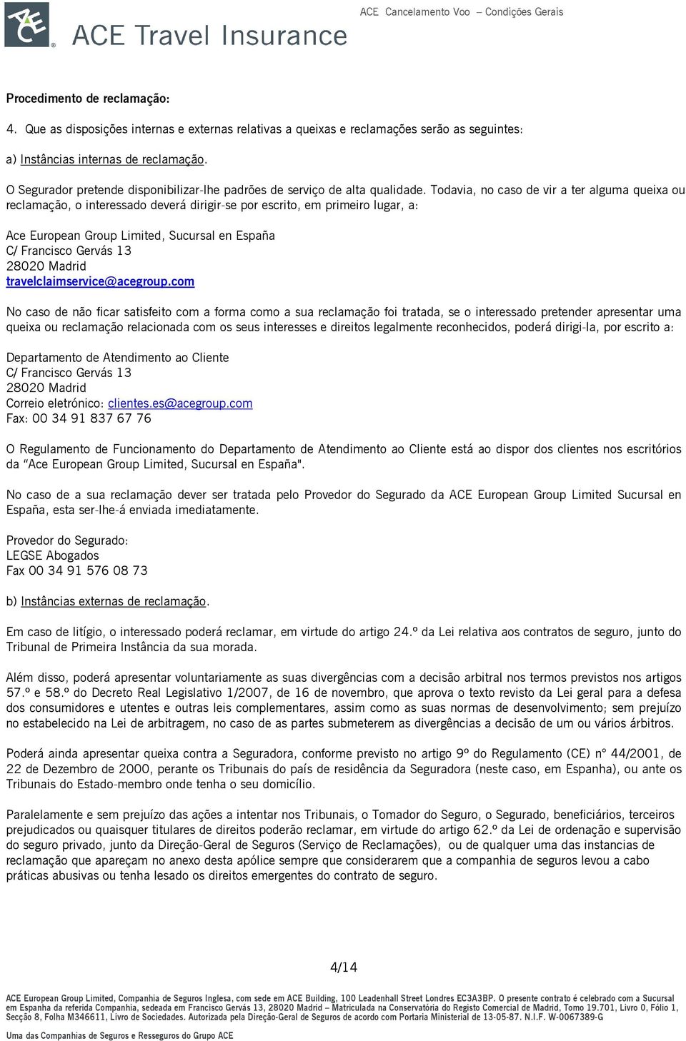 Todavia, no caso de vir a ter alguma queixa ou reclamação, o interessado deverá dirigir-se por escrito, em primeiro lugar, a: Ace European Group Limited, Sucursal en España C/ Francisco Gervás 13