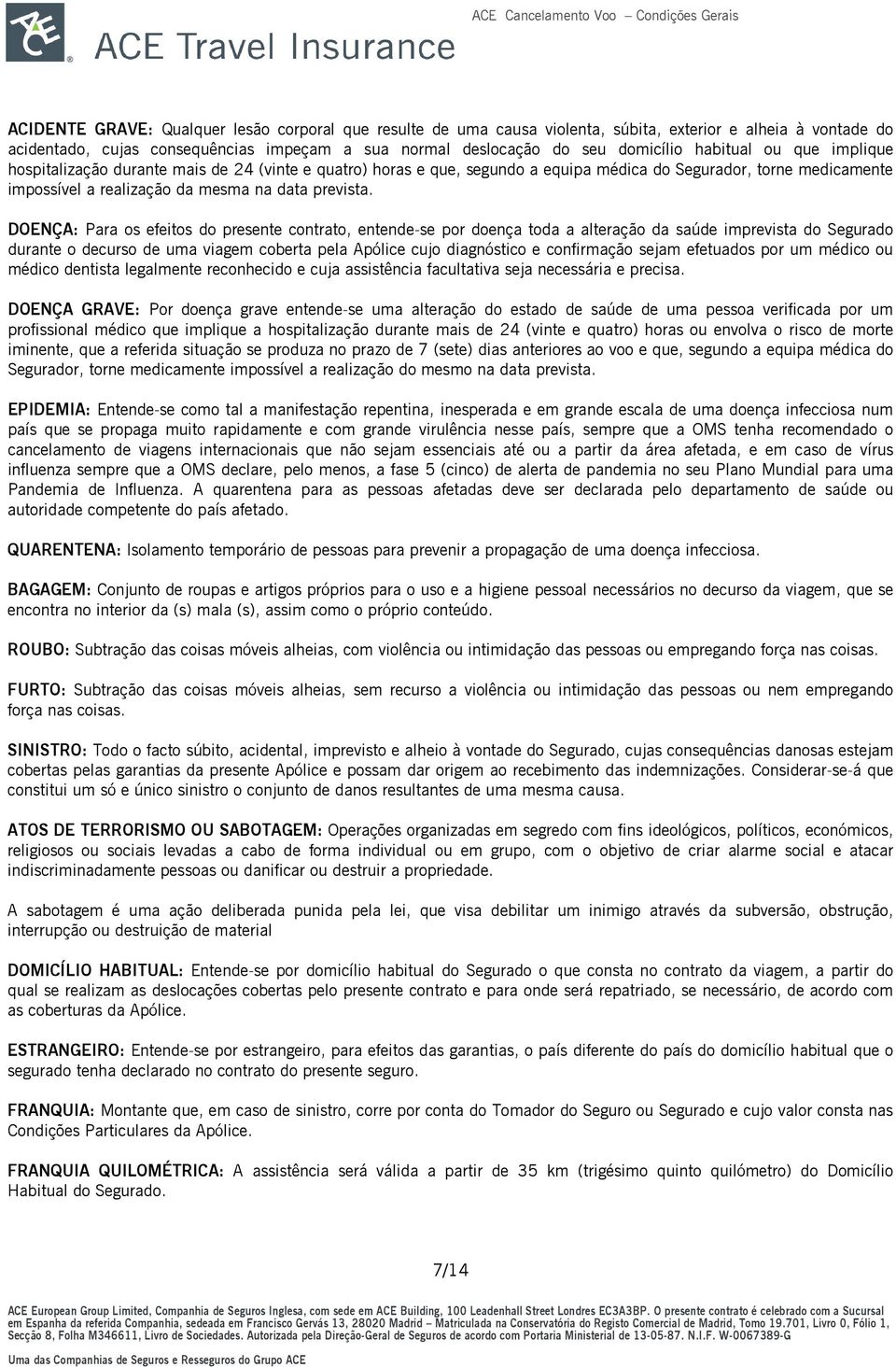 DOENÇA: Para os efeitos do presente contrato, entende-se por doença toda a alteração da saúde imprevista do Segurado durante o decurso de uma viagem coberta pela Apólice cujo diagnóstico e