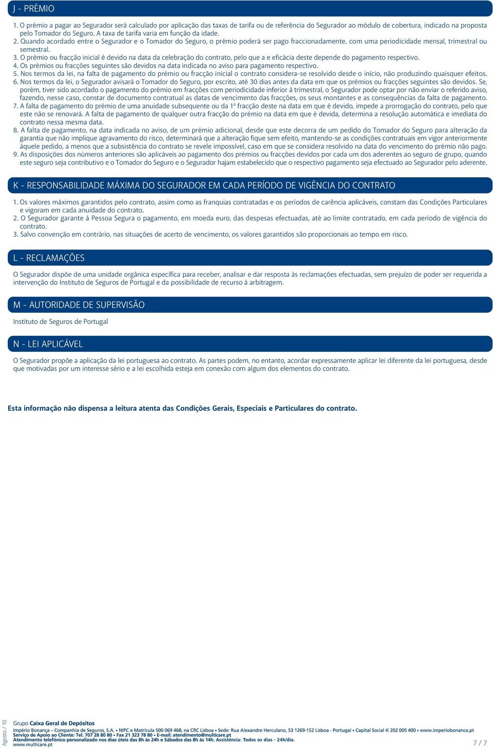 3. O prémio ou fracção inicial é devido na data da celebração do contrato, pelo que a e eficácia deste depende do pagamento respectivo. 4.