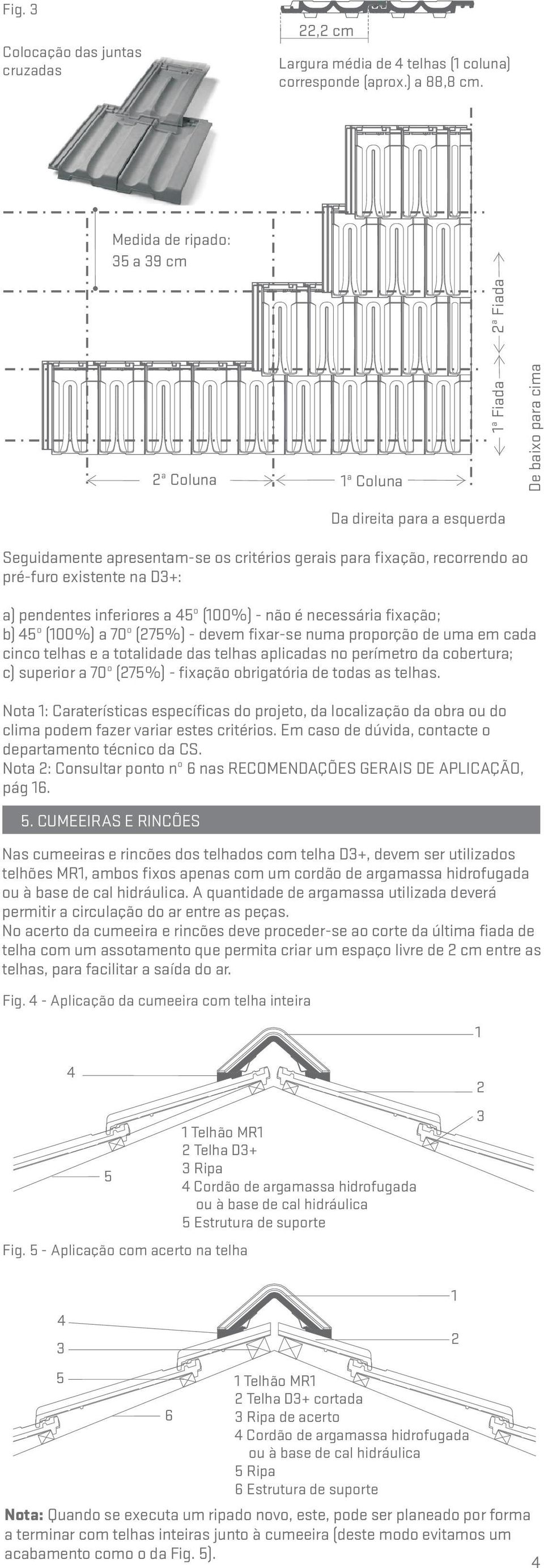 inferiores a º (00%) - não é necessária fixação; b) º (00%) a 70º (7%) - devem fixar-se numa proporção de uma em cada cinco telhas e a totalidade das telhas aplicadas no perímetro da cobertura; c)