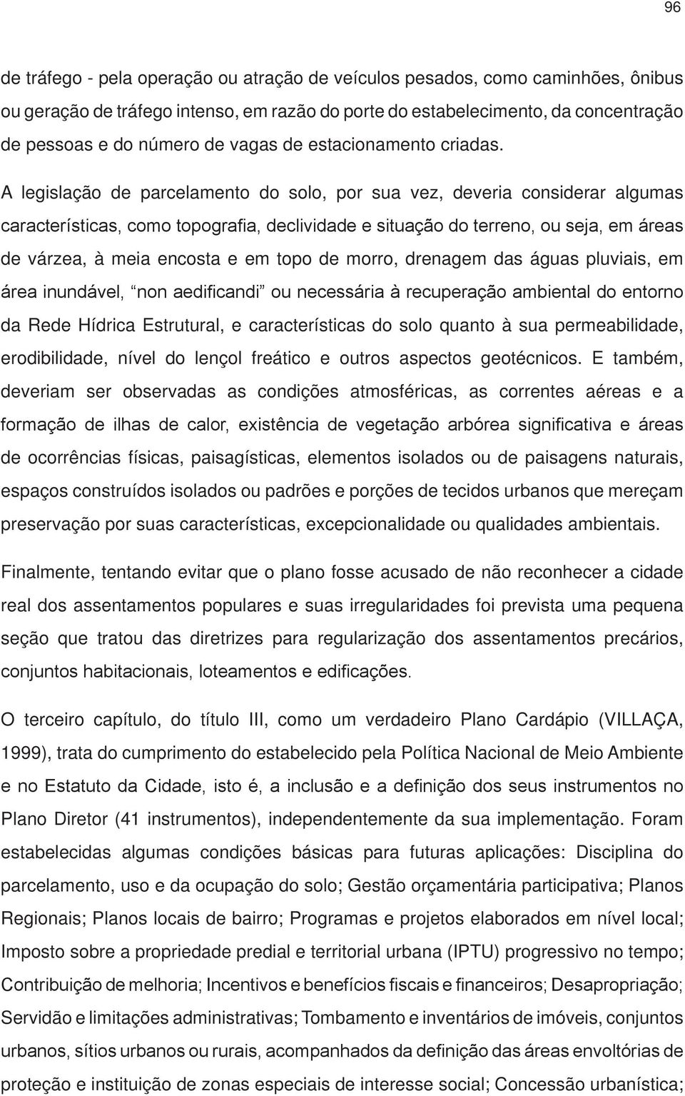 A legislação de parcelamento do solo, por sua vez, deveria considerar algumas características, como topografia, declividade e situação do terreno, ou seja, em áreas de várzea, à meia encosta e em