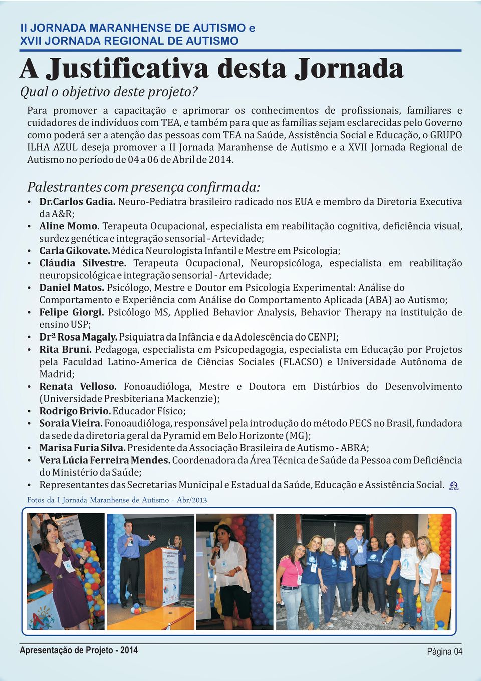 a atenção das pessoas com TEA na Saúde, Assistência Social e Educação, o GRUPO ILHA AZUL deseja promover a II Jornada Maranhense de Autismo e a XVII Jornada Regional de Autismo no período de 04 a 06