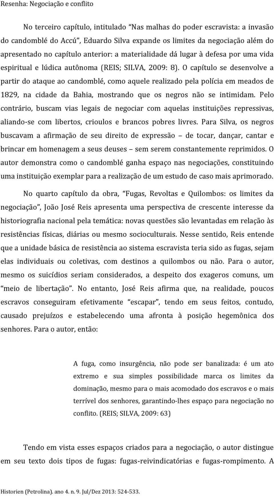 O capítulo se desenvolve a partir do ataque ao candomblé, como aquele realizado pela polícia em meados de 1829, na cidade da Bahia, mostrando que os negros não se intimidam.