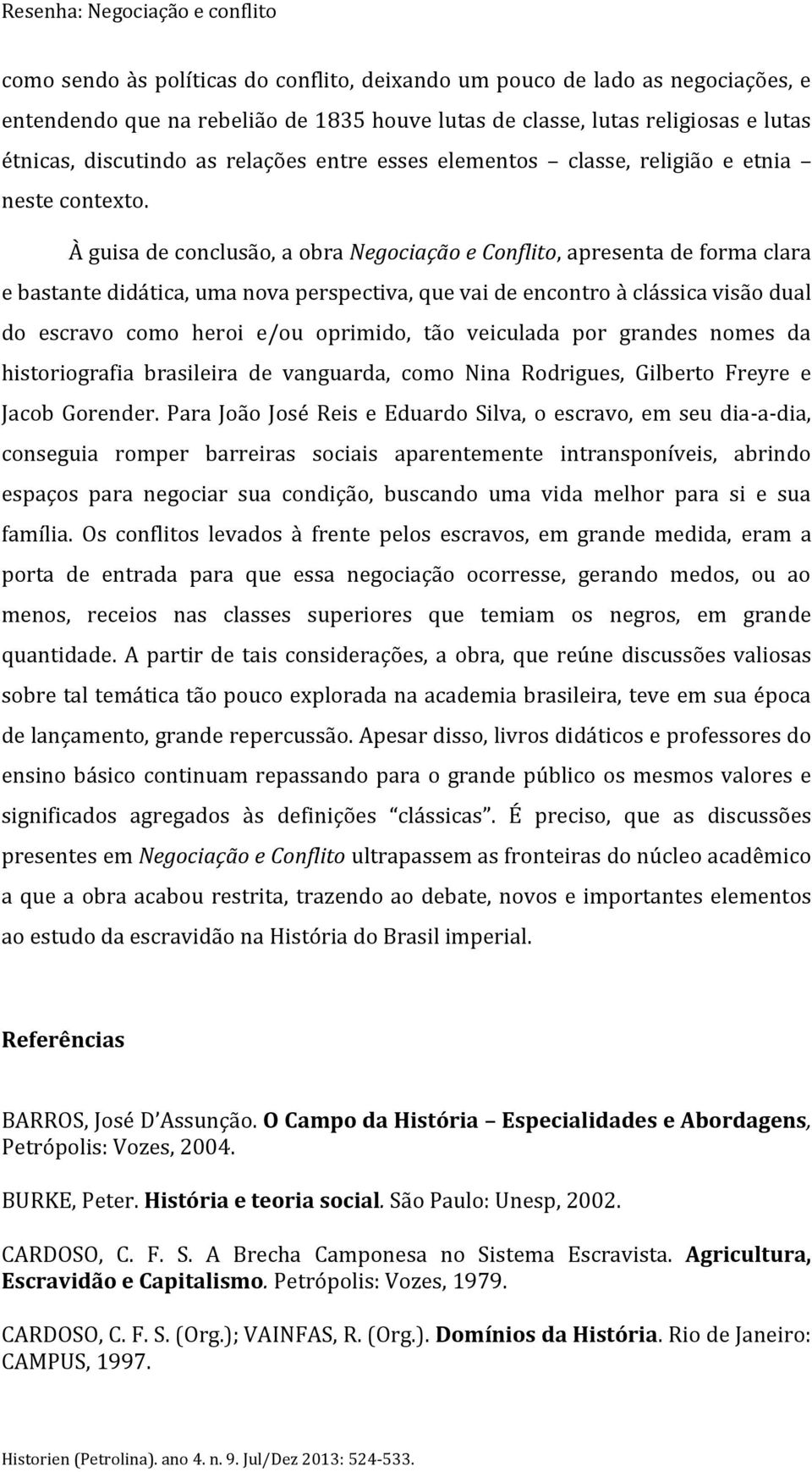 À guisa de conclusão, a obra Negociação e Conflito, apresenta de forma clara e bastante didática, uma nova perspectiva, que vai de encontro à clássica visão dual do escravo como heroi e/ou oprimido,