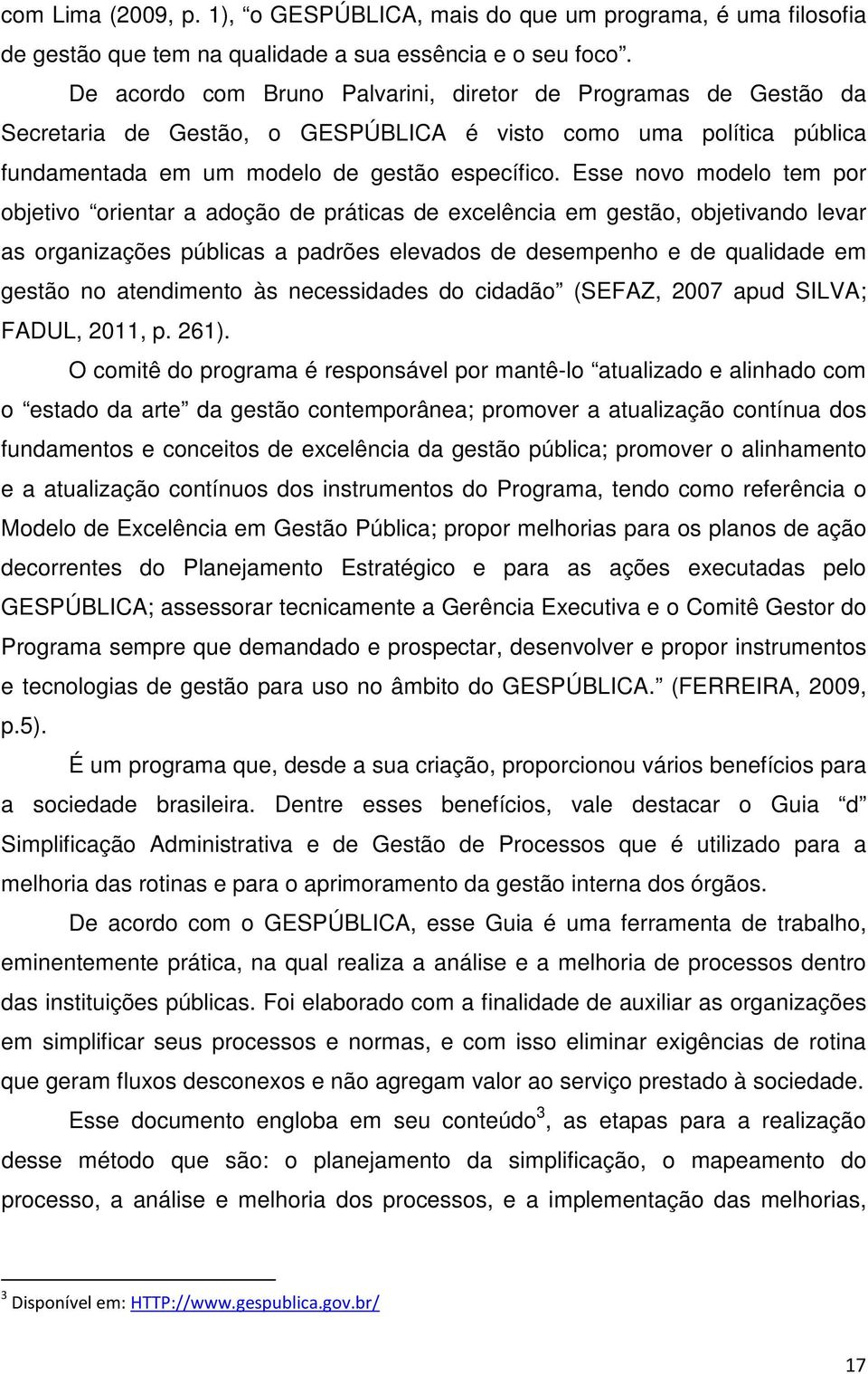 Esse novo modelo tem por objetivo orientar a adoção de práticas de excelência em gestão, objetivando levar as organizações públicas a padrões elevados de desempenho e de qualidade em gestão no