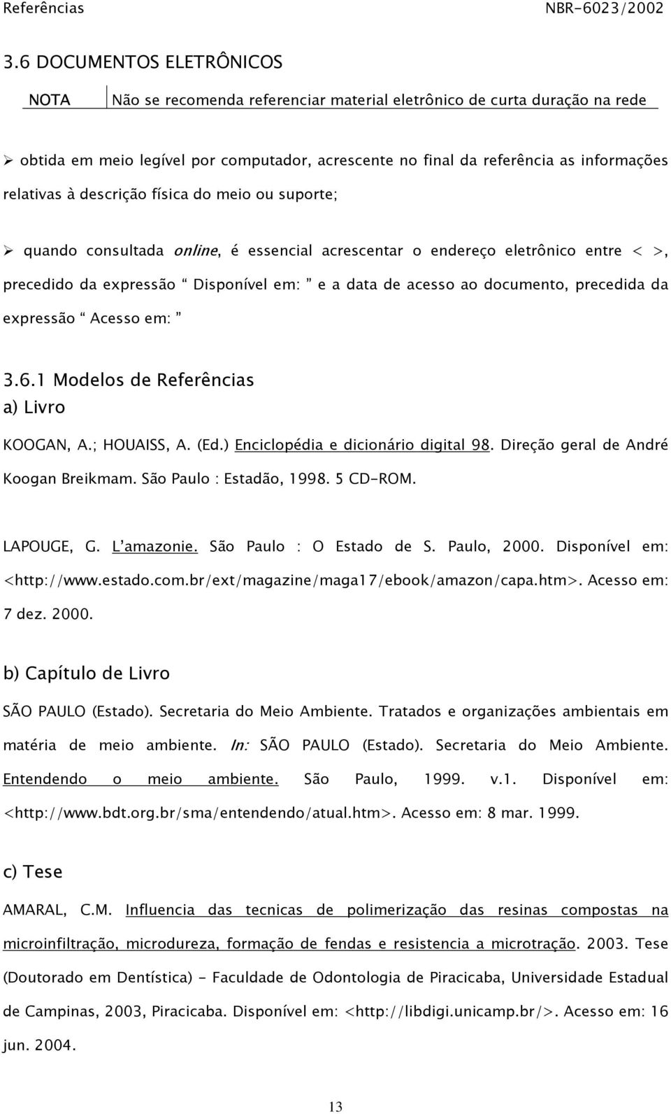 documento, precedida da expressão Acesso em: 3.6.1 Modelos de Referências a) Livro KOOGAN, A.; HOUAISS, A. (Ed.) Enciclopédia e dicionário digital 98. Direção geral de André Koogan Breikmam.