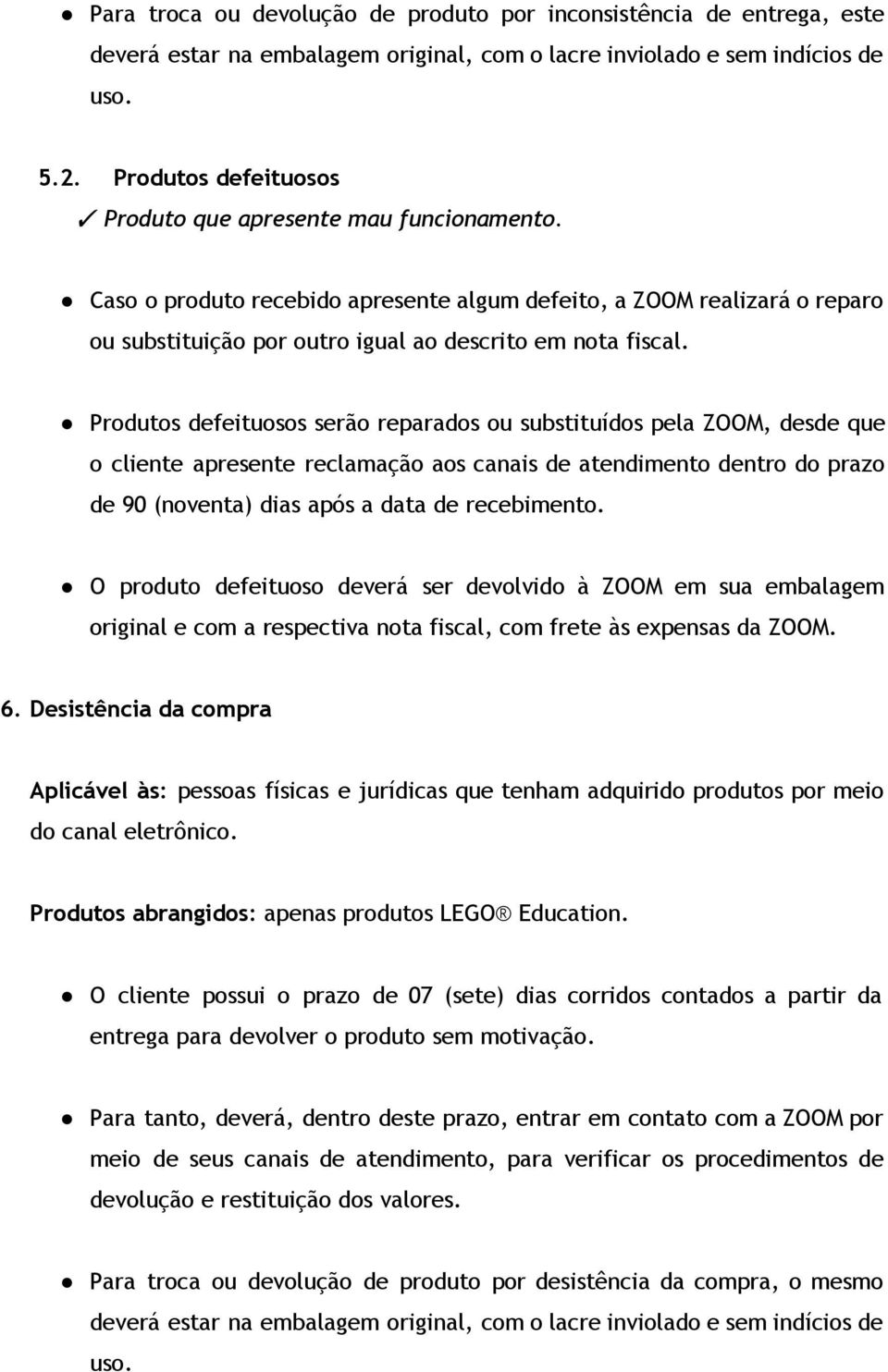 Produtos defeituosos serão reparados ou substituídos pela ZOOM, desde que o cliente apresente reclamação aos canais de atendimento dentro do prazo de 90 (noventa) dias após a data de recebimento.